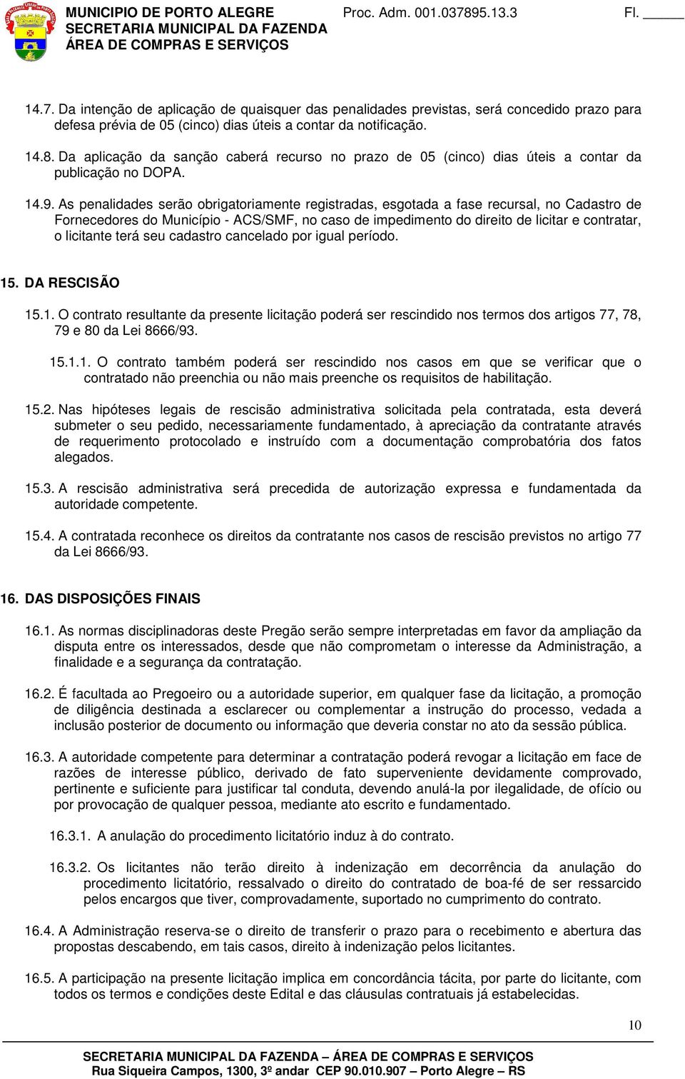 As penalidades serão obrigatoriamente registradas, esgotada a fase recursal, no Cadastro de Fornecedores do Município - ACS/SMF, no caso de impedimento do direito de licitar e contratar, o licitante