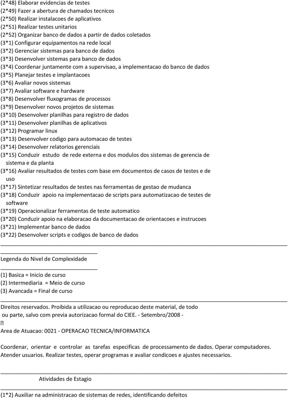 a implementacao do banco de dados (3*5) Planejar testes e implantacoes (3*6) Avaliar novos sistemas (3*7) Avaliar software e hardware (3*8) Desenvolver fluxogramas de processos (3*9) Desenvolver