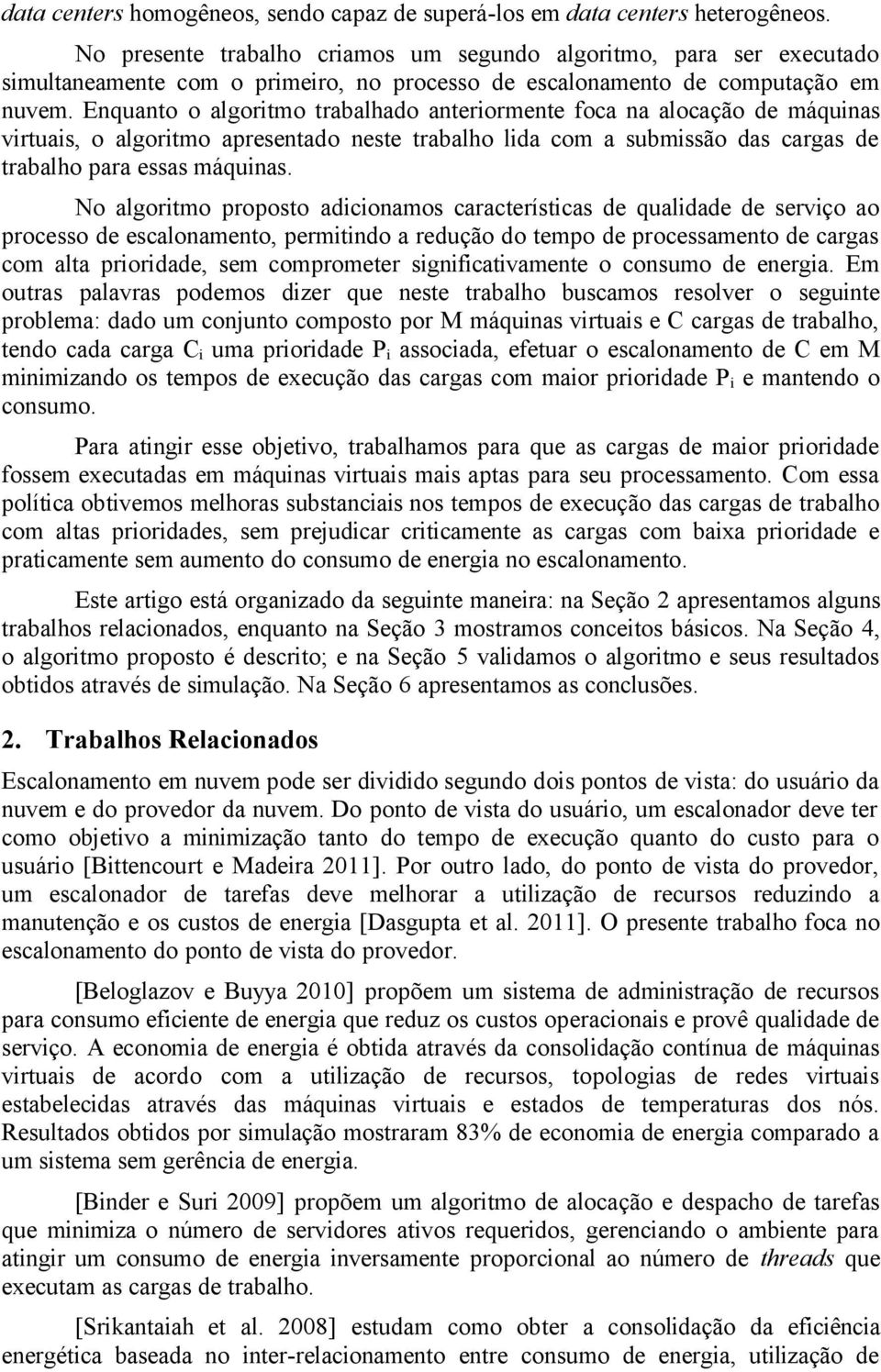 Enquanto o algoritmo trabalhado anteriormente foca na alocação de máquinas virtuais, o algoritmo apresentado neste trabalho lida com a submissão das cargas de trabalho para essas máquinas.