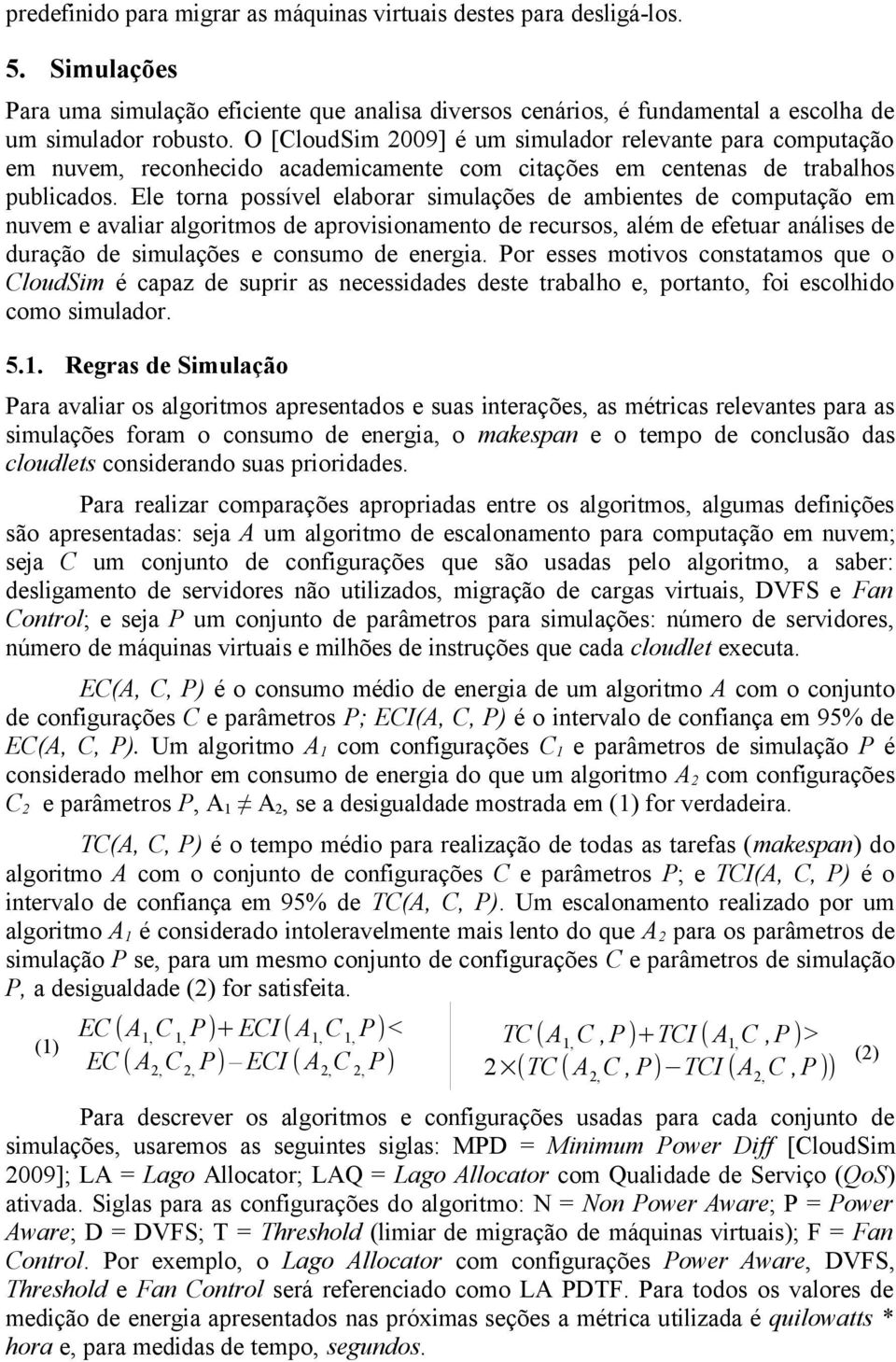 Ele torna possível elaborar simulações de ambientes de computação em nuvem e avaliar algoritmos de aprovisionamento de recursos, além de efetuar análises de duração de simulações e consumo de energia.