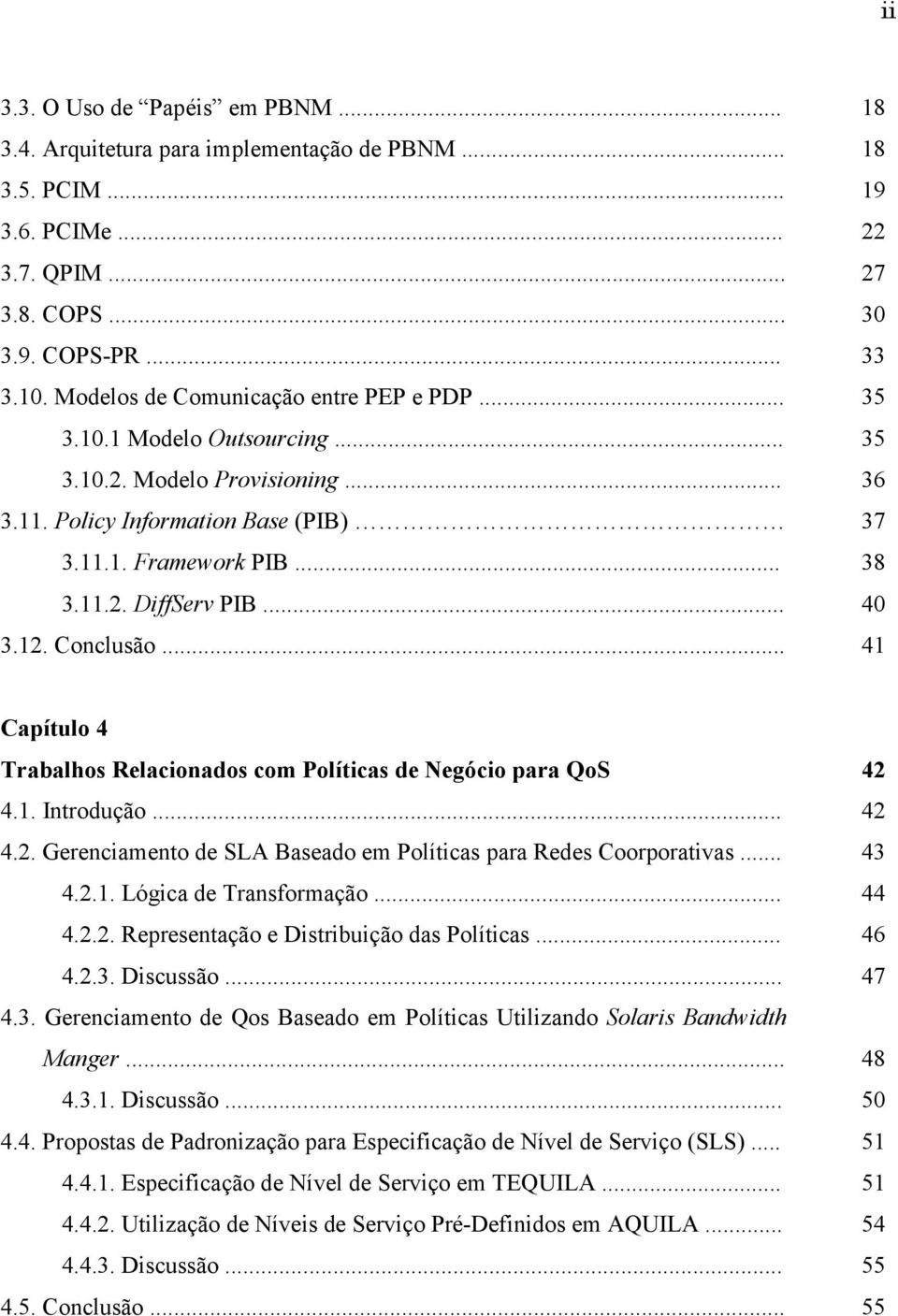 .. 40 3.12. Conclusão... 41 Capítulo 4 Trabalhos Relacionados com Políticas de Negócio para QoS 42 4.1. Introdução... 42 4.2. Gerenciamento de SLA Baseado em Políticas para Redes Coorporativas... 43 4.