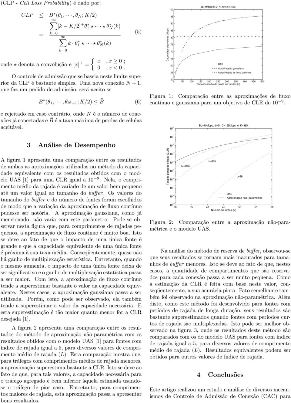 Uma nova conexão N + 1, que faz um pedido de admissão, será aceito se (5) B (θ 1,, θ N+1 ; K/2) B (6) Capacidade equivalente (Mbps) 100 95 90 85 80 75 70 65 60 55 Bp=1Mbps; b=2; N=100 e K=500.