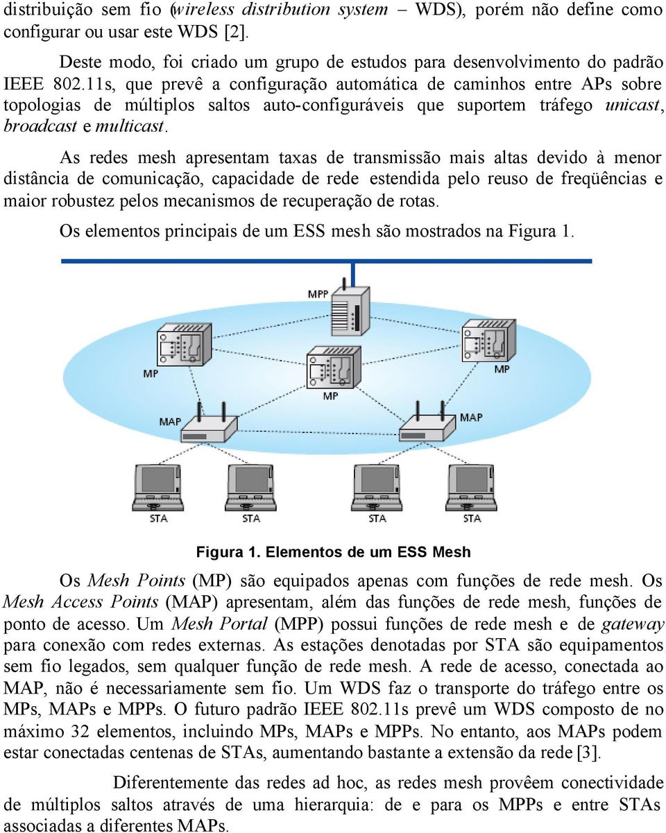 As redes mesh apresentam taxas de transmissão mais altas devido à menor distância de comunicação, capacidade de rede estendida pelo reuso de freqüências e maior robustez pelos mecanismos de