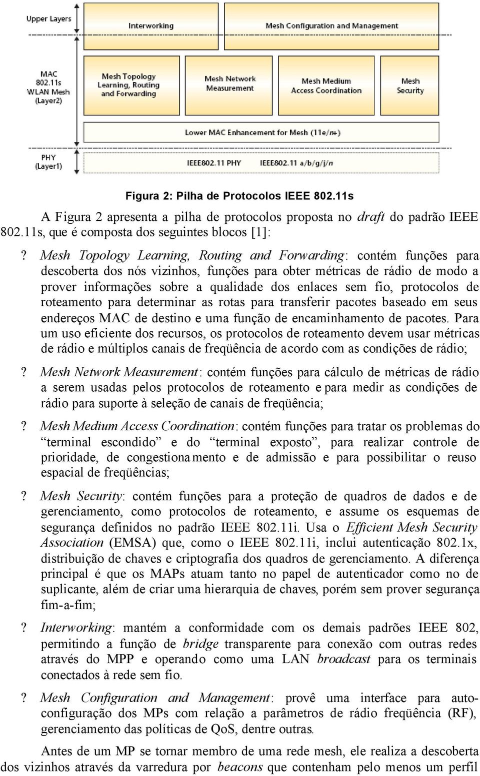 fio, protocolos de roteamento para determinar as rotas para transferir pacotes baseado em seus endereços MAC de destino e uma função de encaminhamento de pacotes.