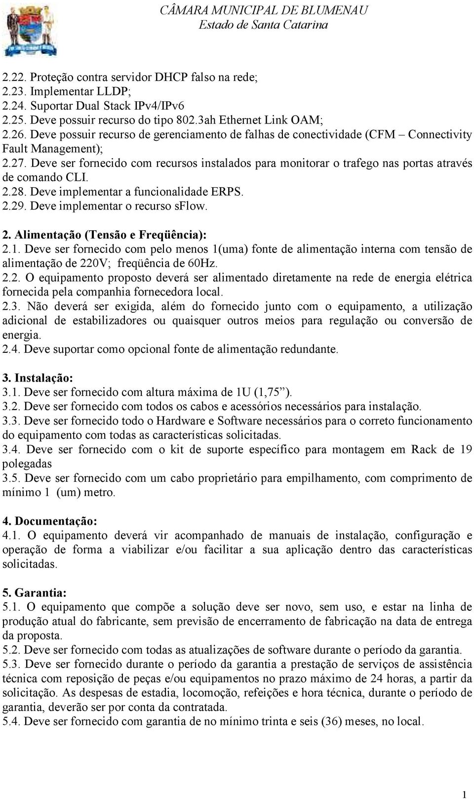 Deve ser fornecido com recursos instalados para monitorar o trafego nas portas através de comando CLI. 2.28. Deve implementar a funcionalidade ERPS. 2.29. Deve implementar o recurso sflow. 2. Alimentação (Tensão e Freqüência): 2.