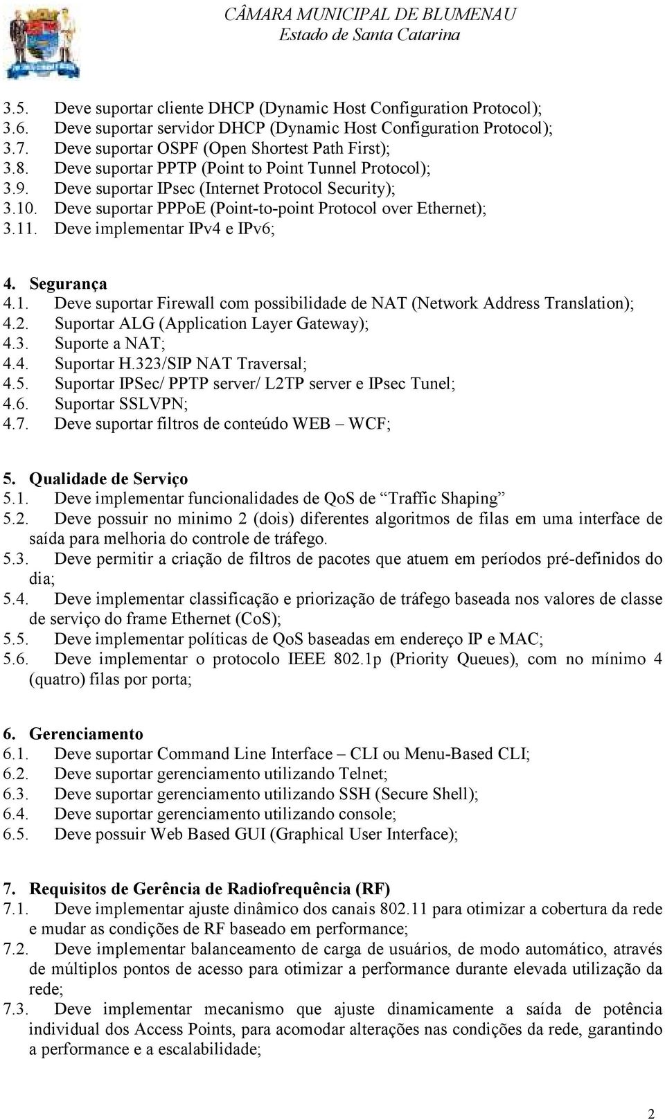 Deve implementar IPv4 e IPv6; 4. Segurança 4.1. Deve suportar Firewall com possibilidade de NAT (Network Address Translation); 4.2. Suportar ALG (Application Layer Gateway); 4.3. Suporte a NAT; 4.4. Suportar H.