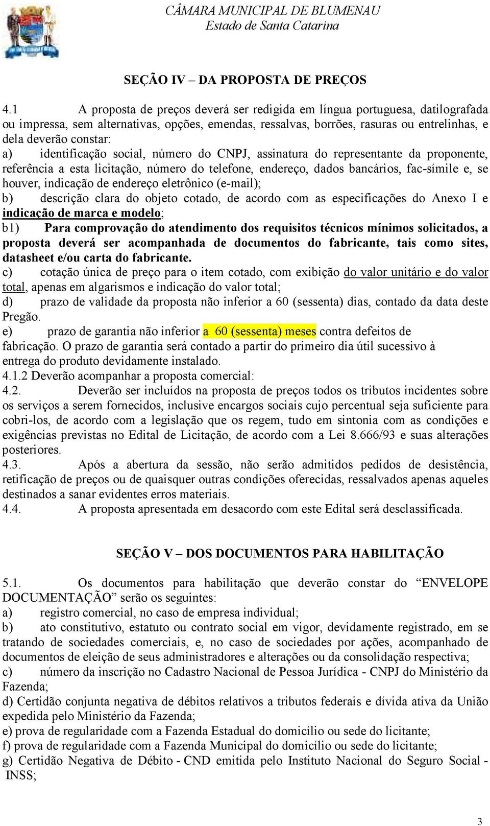 identificação social, número do CNPJ, assinatura do representante da proponente, referência a esta licitação, número do telefone, endereço, dados bancários, fac-símile e, se houver, indicação de