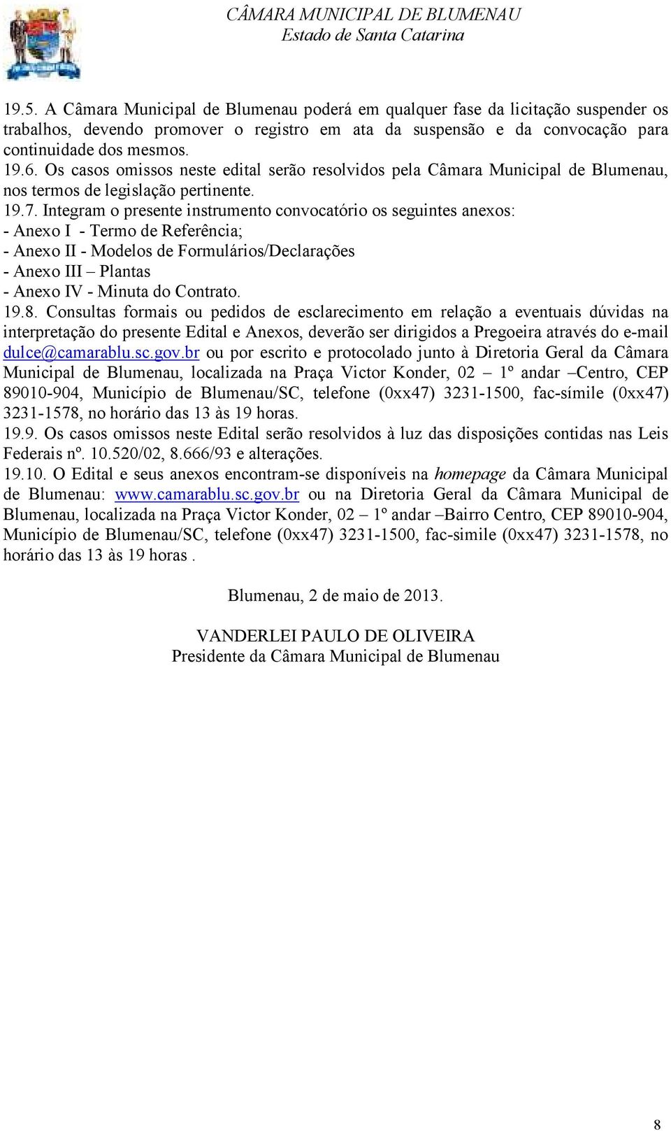 Integram o presente instrumento convocatório os seguintes anexos: - Anexo I - Termo de Referência; - Anexo II - Modelos de Formulários/Declarações - Anexo III Plantas - Anexo IV - Minuta do Contrato.