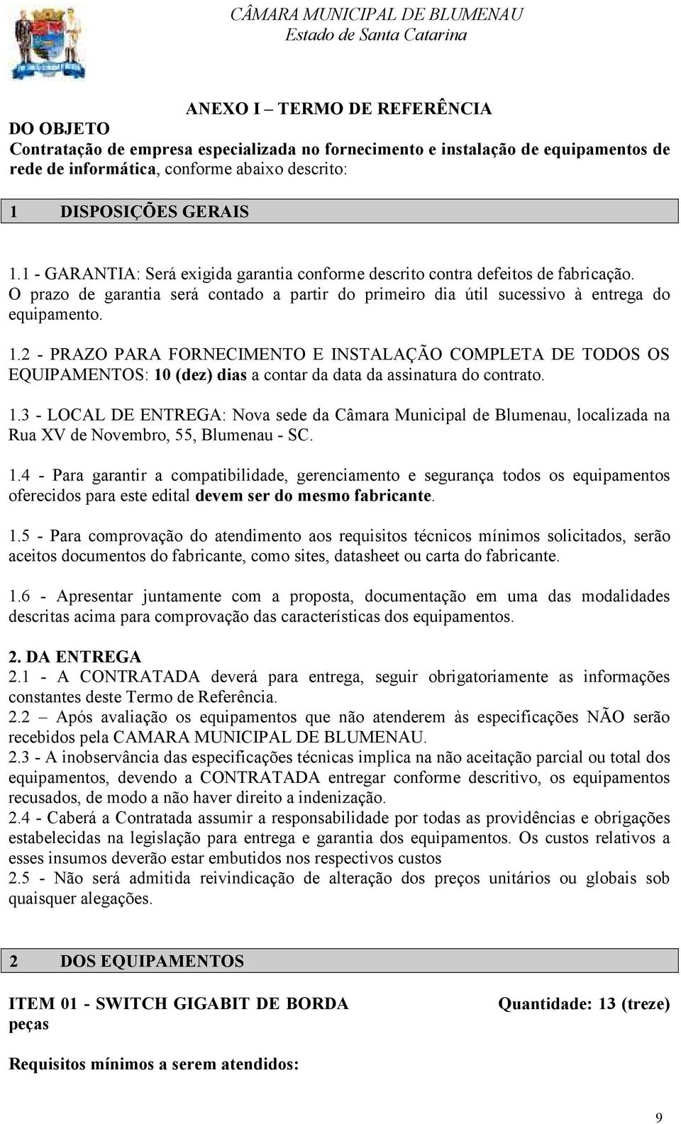 2 - PRAZO PARA FORNECIMENTO E INSTALAÇÃO COMPLETA DE TODOS OS EQUIPAMENTOS: 10 (dez) dias a contar da data da assinatura do contrato. 1.3 - LOCAL DE ENTREGA: Nova sede da Câmara Municipal de Blumenau, localizada na Rua XV de Novembro, 55, Blumenau - SC.