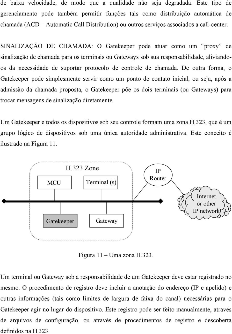 SINALIZAÇÃO DE CHAMADA: O Gatekeeper pode atuar como um proxy de sinalização de chamada para os terminais ou Gateways sob sua responsabilidade, aliviandoos da necessidade de suportar protocolo de