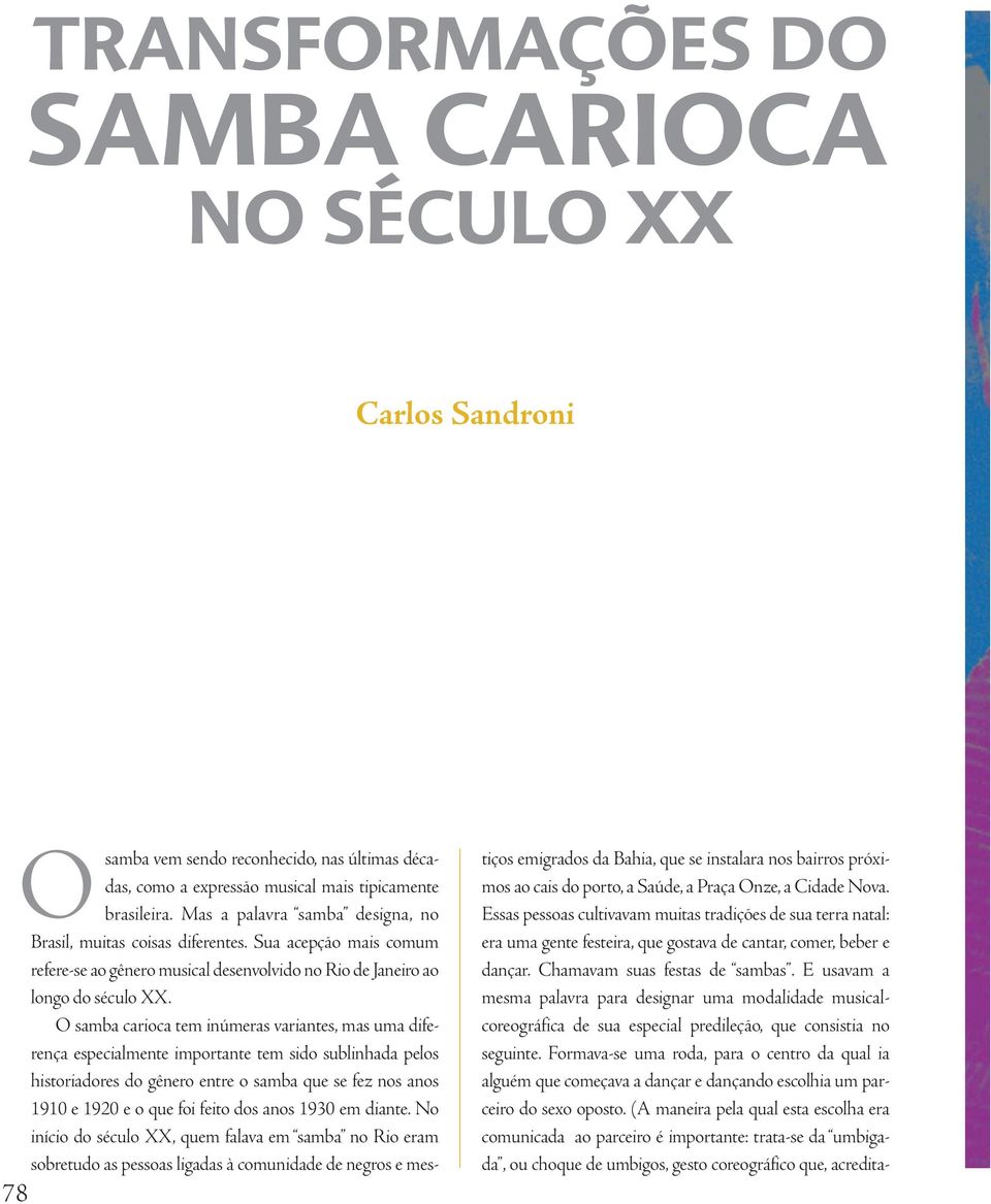 O samba carioca tem inúmeras variantes, mas uma diferença especialmente importante tem sido sublinhada pelos historiadores do gênero entre o samba que se fez nos anos 1910 e 1920 e o que foi feito