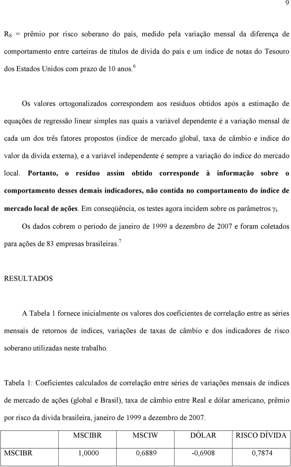 6 Os valores ortogonalzados correspondem aos resíduos obtdos após a estmação de equações de regressão lnear smples nas quas a varável dependente é a varação mensal de cada um dos três fatores