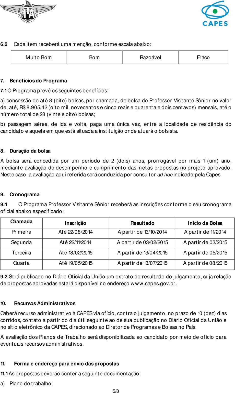 905,42 (oito mil, novecentos e cinco reais e quarenta e dois centavos) mensais, até o número total de 28 (vinte e oito) bolsas; b) passagem aérea, de ida e volta, paga uma única vez, entre a