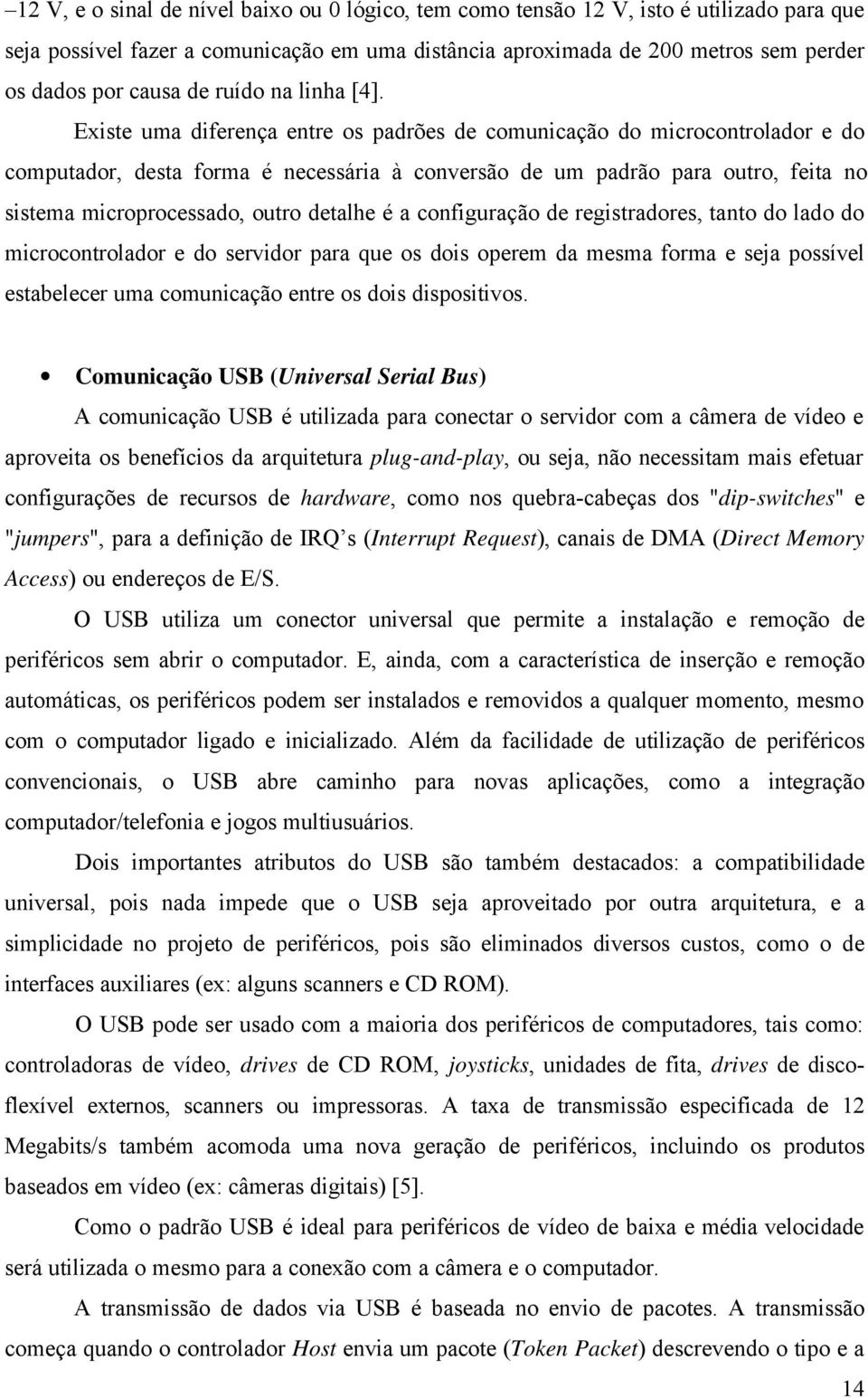 Existe uma diferença entre os padrões de comunicação do microcontrolador e do computador, desta forma é necessária à conversão de um padrão para outro, feita no sistema microprocessado, outro detalhe