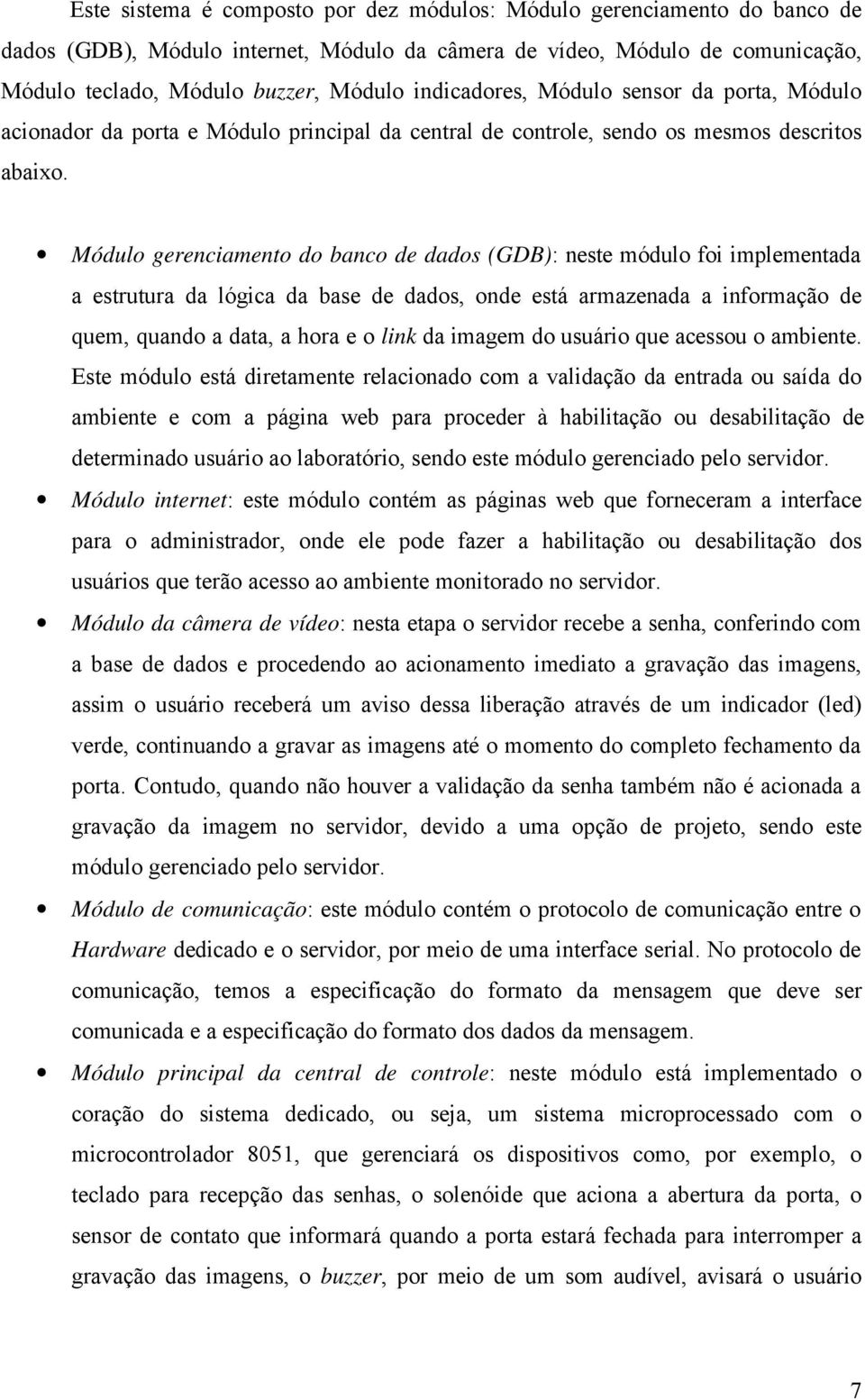 Módulo gerenciamento do banco de dados (GDB): neste módulo foi implementada a estrutura da lógica da base de dados, onde está armazenada a informação de quem, quando a data, a hora e o link da imagem