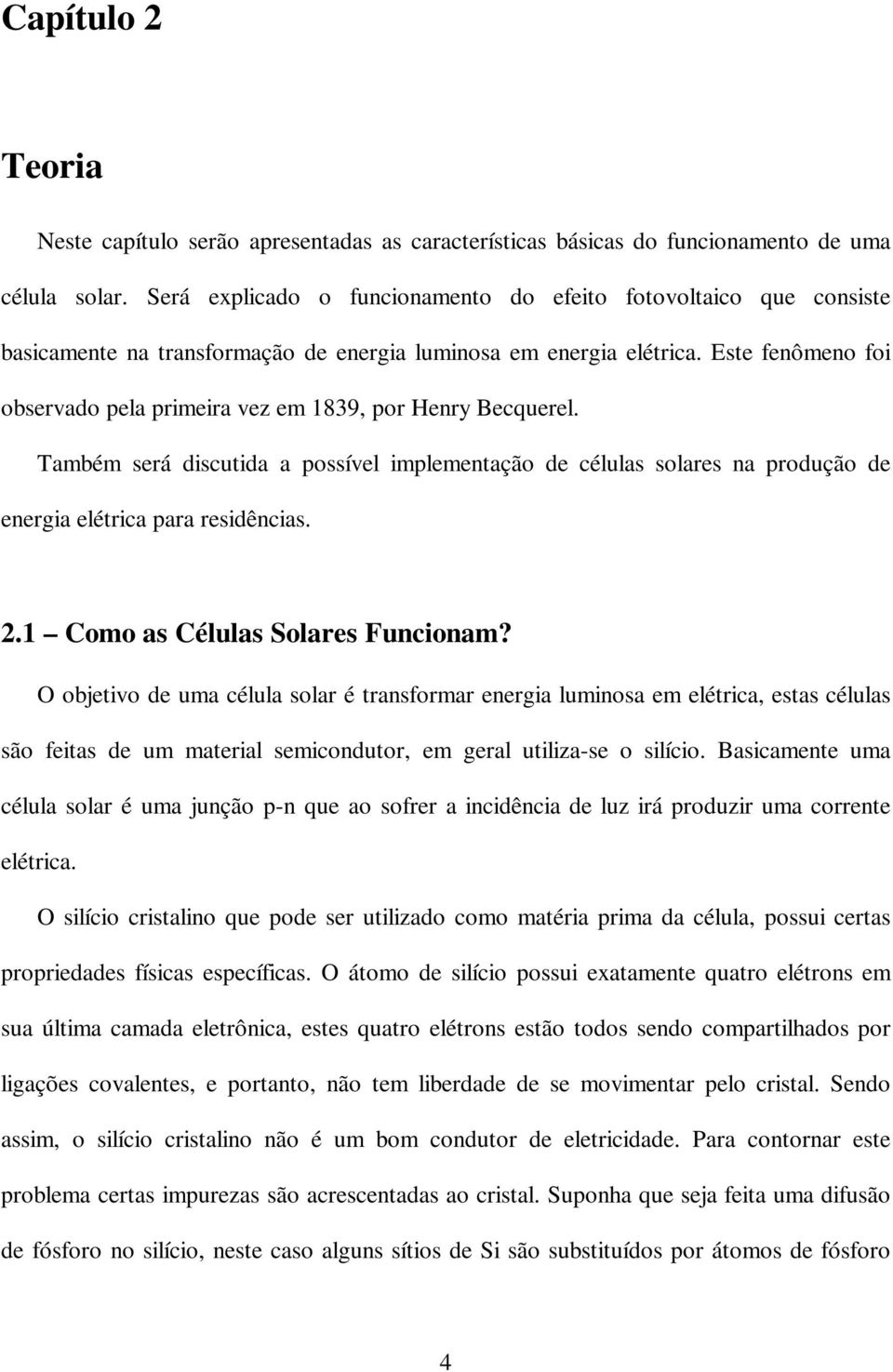 Este fenômeno foi observado pela primeira vez em 1839, por Henry Becquerel. Também será discutida a possível implementação de células solares na produção de energia elétrica para residências. 2.