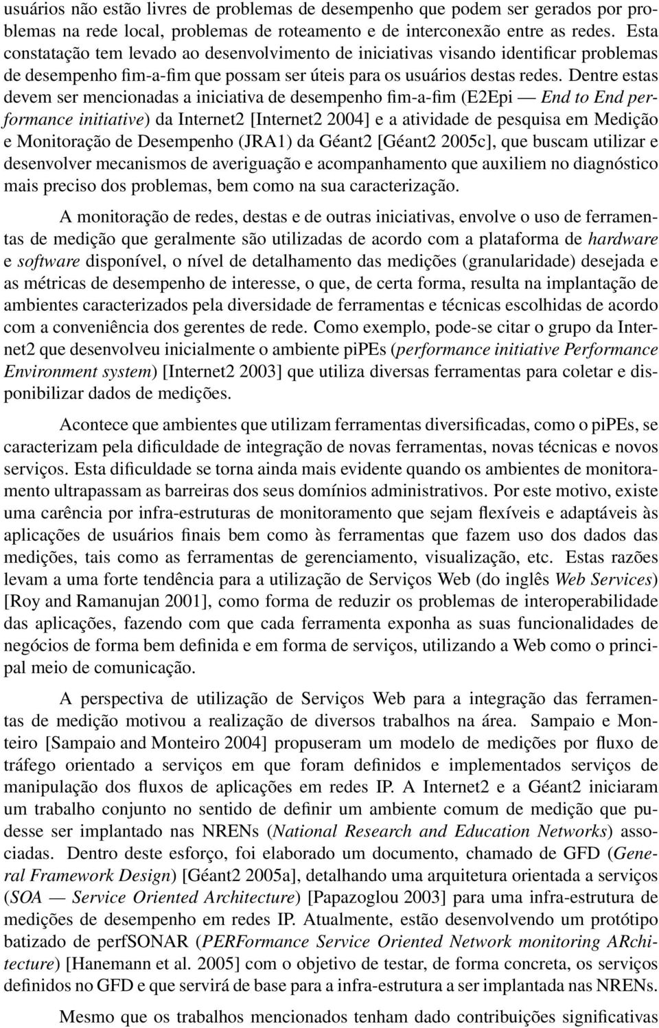 Dentre estas devem ser mencionadas a iniciativa de desempenho fim-a-fim (E2Epi End to End performance initiative) da Internet2 [Internet2 2004] e a atividade de pesquisa em Medição e Monitoração de