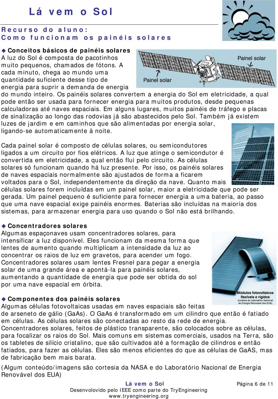 Os painéis solares convertem a energia do Sol em eletricidade, a qual pode então ser usada para fornecer energia para muitos produtos, desde pequenas calculadoras até naves espaciais.