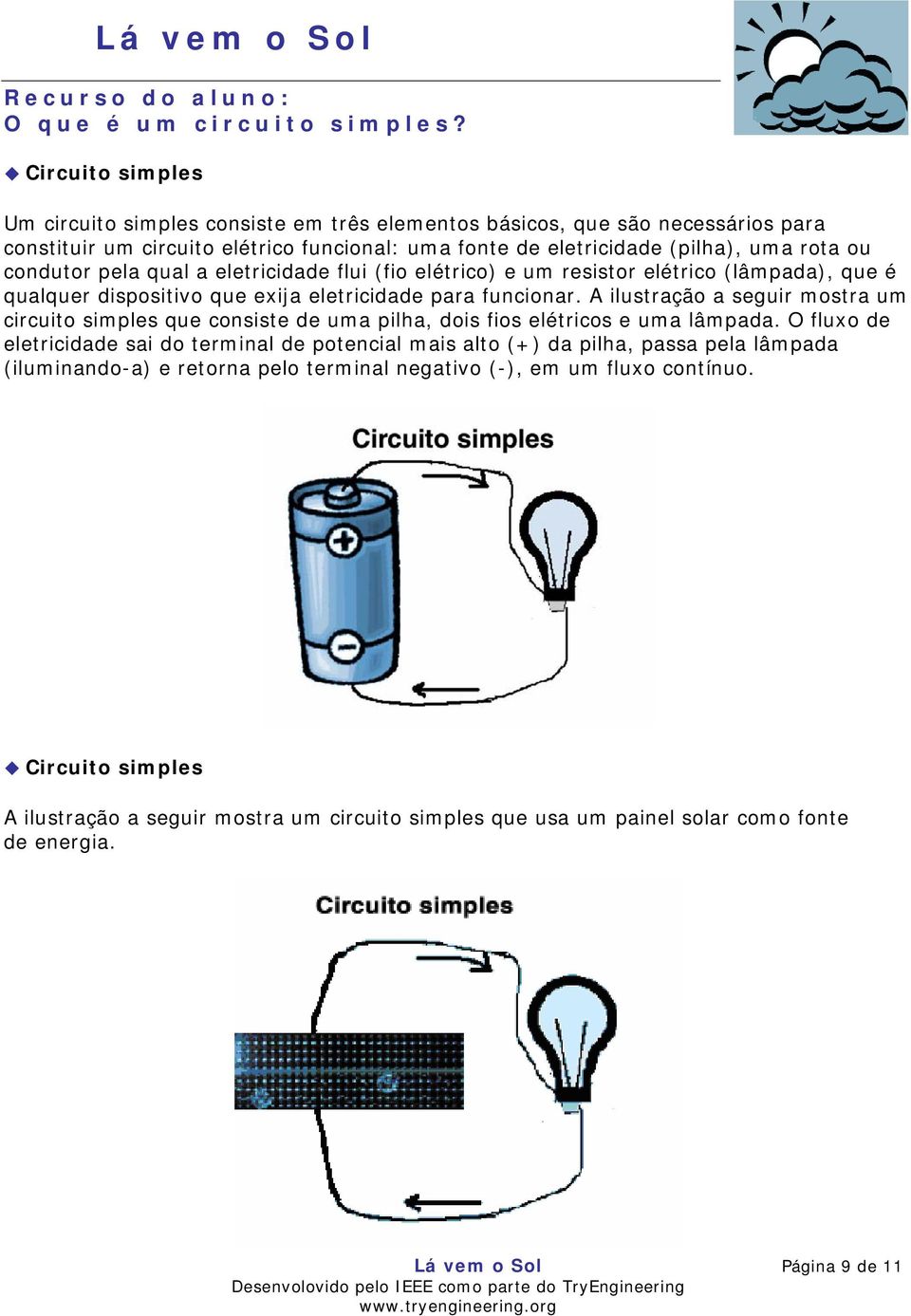 pela qual a eletricidade flui (fio elétrico) e um resistor elétrico (lâmpada), que é qualquer dispositivo que exija eletricidade para funcionar.