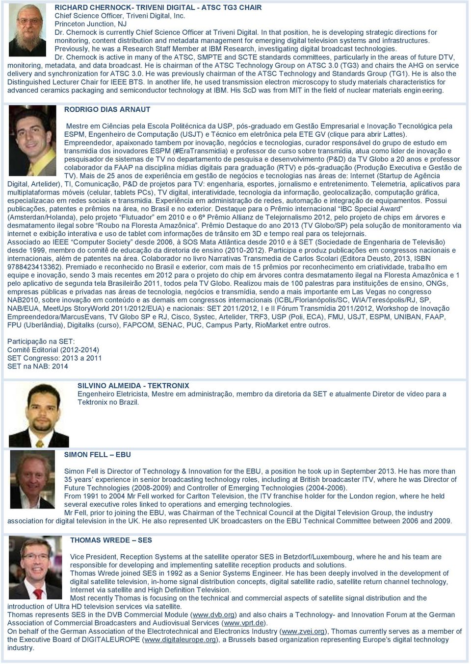 Staff Member at IBM Research, investigating digital broadcast technologies Dr Chernock is active in many of the ATSC, SMPTE and SCTE standards committees, particularly in the areas of future DTV,