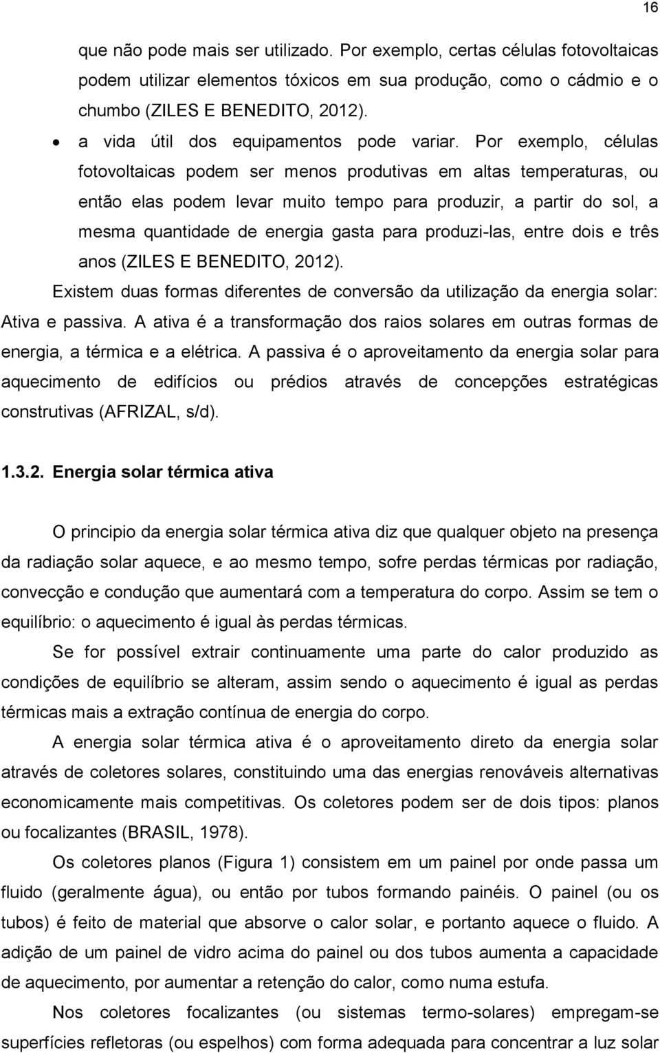 Por exemplo, células fotovoltaicas podem ser menos produtivas em altas temperaturas, ou então elas podem levar muito tempo para produzir, a partir do sol, a mesma quantidade de energia gasta para