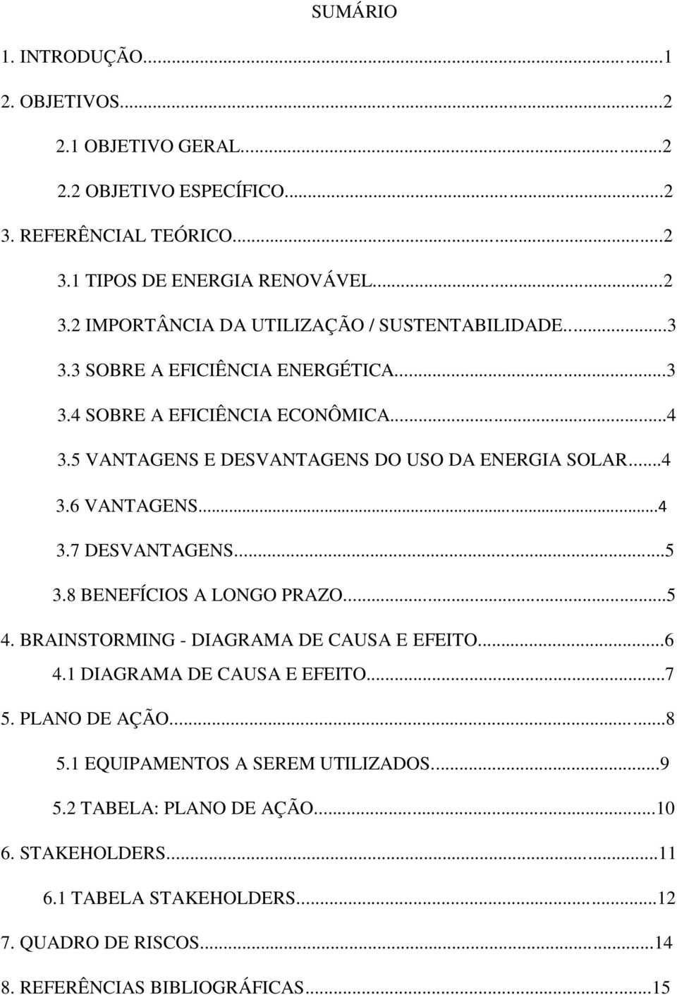 8 BENEFÍCIOS A LONGO PRAZO...5 4. BRAINSTORMING - DIAGRAMA DE CAUSA E EFEITO...6 4.1 DIAGRAMA DE CAUSA E EFEITO...7 5. PLANO DE AÇÃO...8 5.1 EQUIPAMENTOS A SEREM UTILIZADOS.