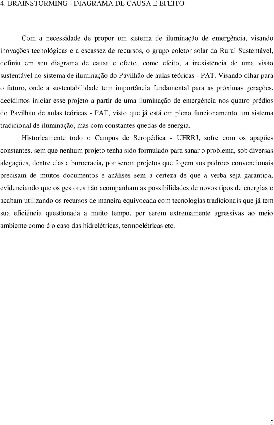 Visando olhar para o futuro, onde a sustentabilidade tem importância fundamental para as próximas gerações, decidimos iniciar esse projeto a partir de uma iluminação de emergência nos quatro prédios