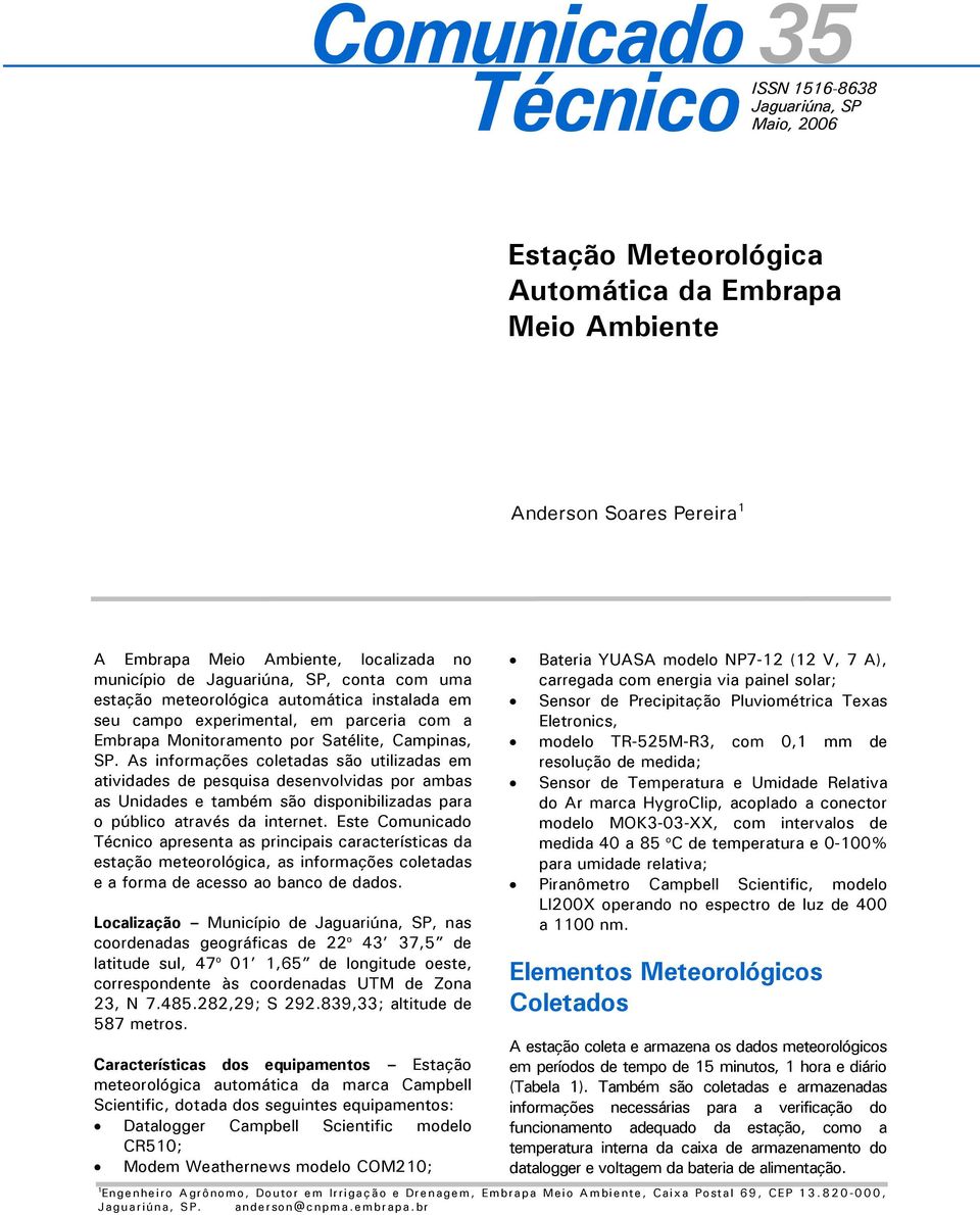 As informações coletadas são utilizadas em atividades de pesquisa desenvolvidas por ambas as Unidades e também são disponibilizadas para o público através da internet.