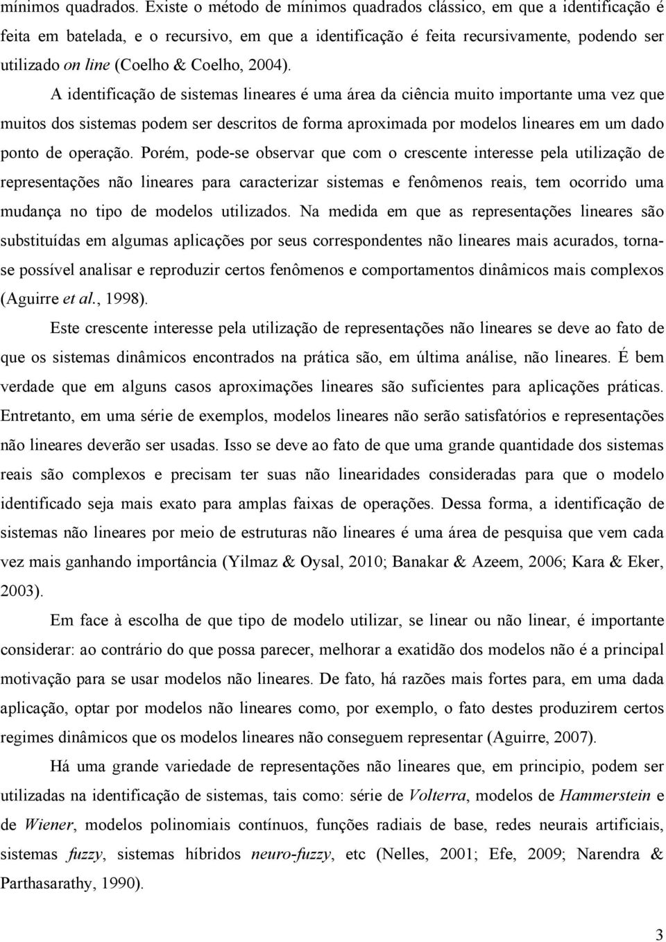 A dentfcação de sstemas lneares é uma área da cênca muto mportante uma vez que mutos dos sstemas podem ser descrtos de forma aproxmada por modelos lneares em um dado ponto de operação.