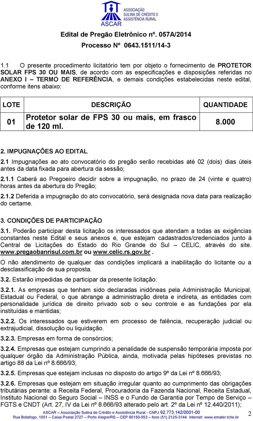 1 Impugnações ao ato convocatório do pregão serão recebidas até 02 (dois) dias úteis antes da data fixada para abertura da sessão; 2.1.1 Caberá ao Pregoeiro decidir sobre a impugnação, no prazo de 24 (vinte e quatro) horas antes da abertura do Pregão; 2.