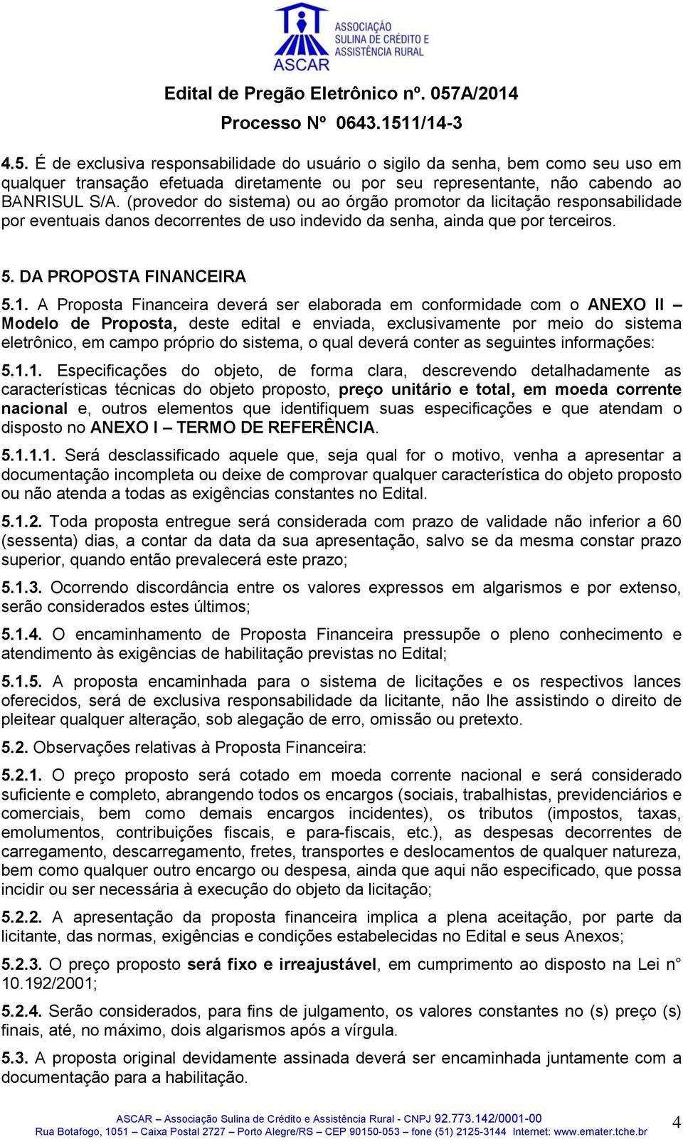 A Proposta Financeira deverá ser elaborada em conformidade com o ANEXO II Modelo de Proposta, deste edital e enviada, exclusivamente por meio do sistema eletrônico, em campo próprio do sistema, o