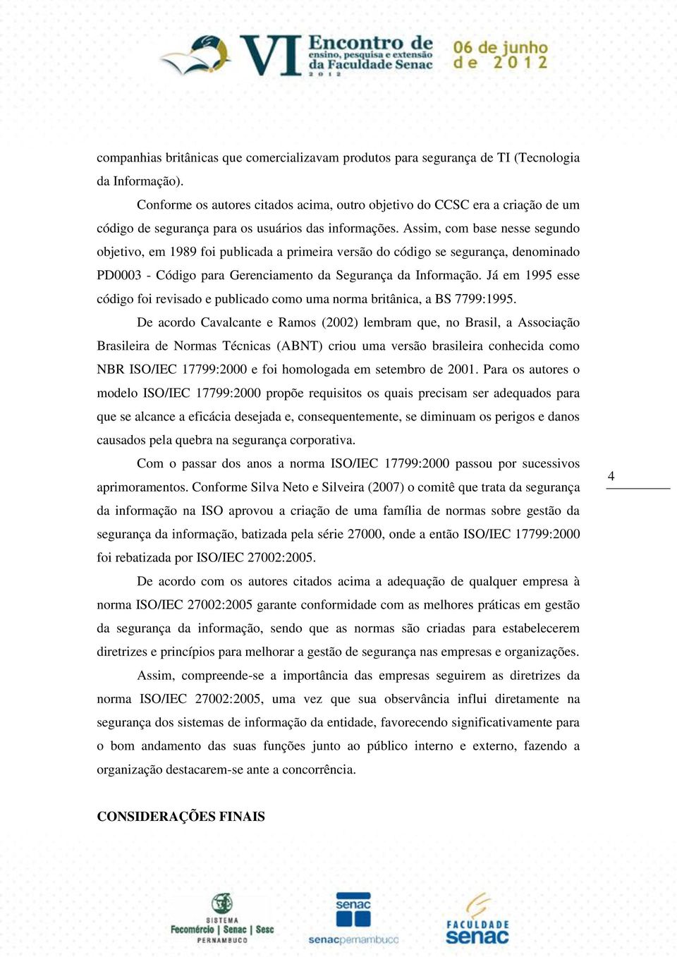 Assim, com base nesse segundo objetivo, em 1989 foi publicada a primeira versão do código se segurança, denominado PD0003 - Código para Gerenciamento da Segurança da Informação.