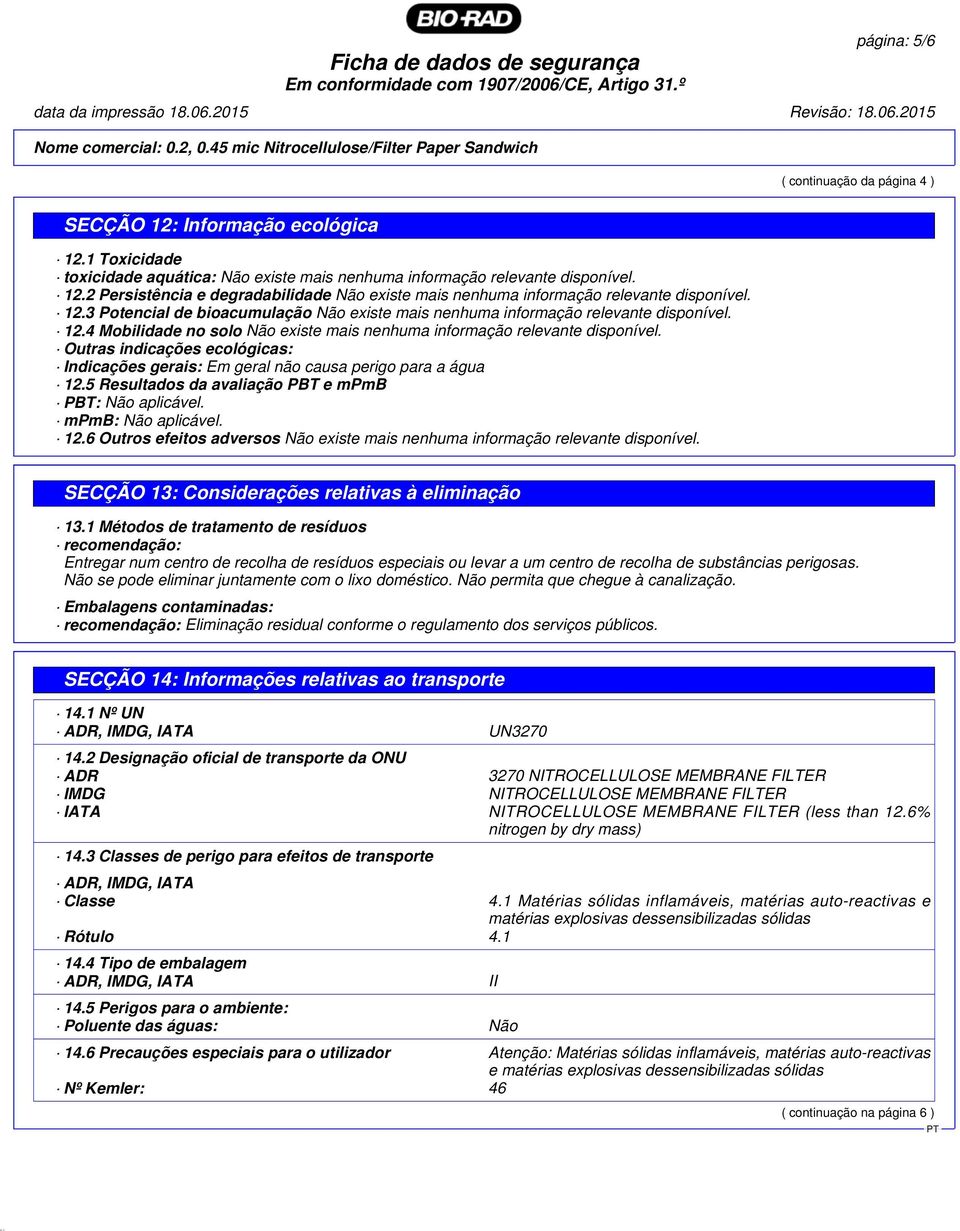 Outras indicações ecológicas: Indicações gerais: Em geral não causa perigo para a água 12.5 Resultados da avaliação PBT e mpmb PBT: Não aplicável. mpmb: Não aplicável. 12.6 Outros efeitos adversos Não existe mais nenhuma informação relevante disponível.