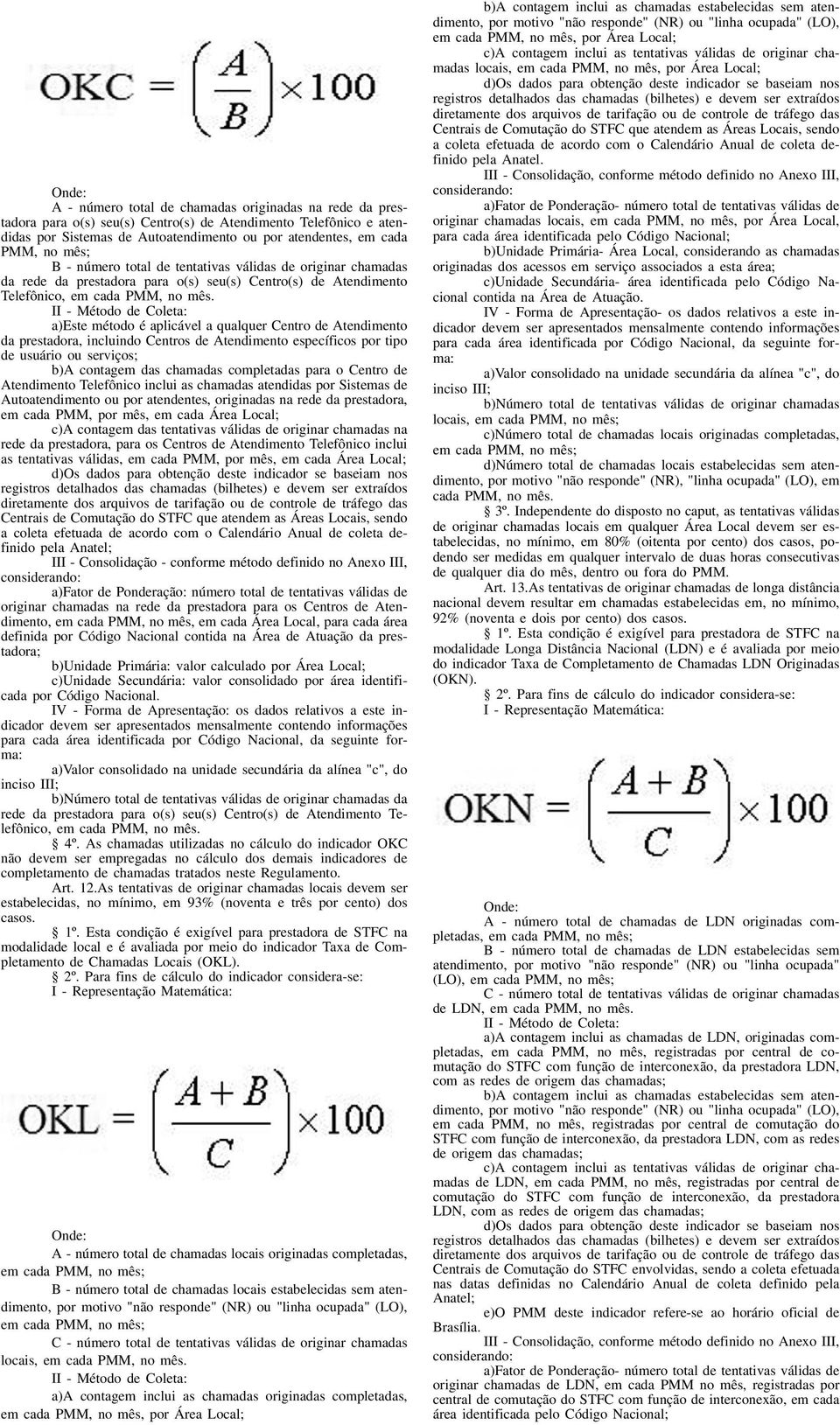 Atendimento da prestadora, incluindo Centros de Atendimento específicos por tipo de usuário ou serviços; b)a contagem das chamadas completadas para o Centro de Atendimento Telefônico inclui as