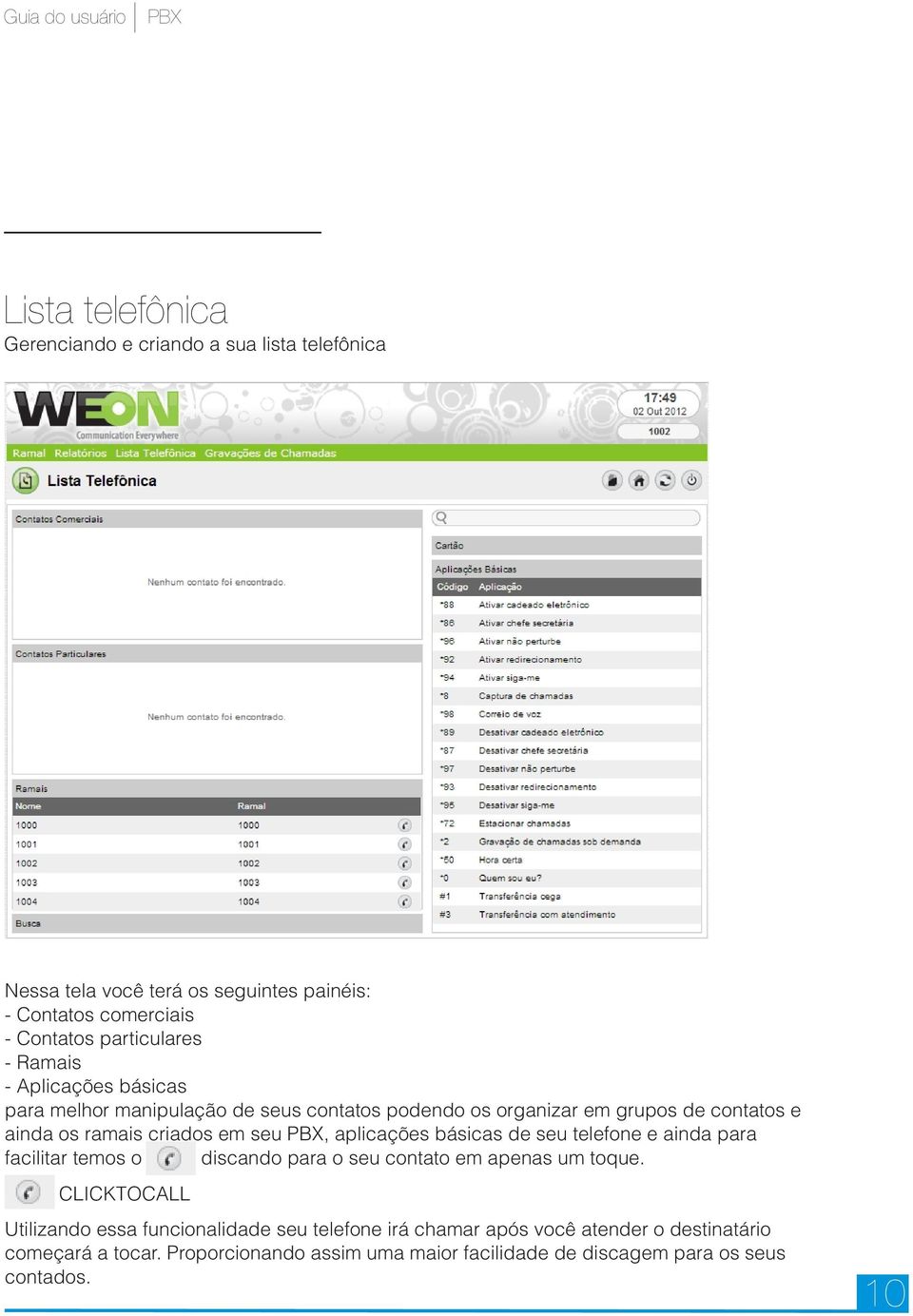 aplicações básicas de seu telefone e ainda para facilitar temos o discando para o seu contato em apenas um toque.