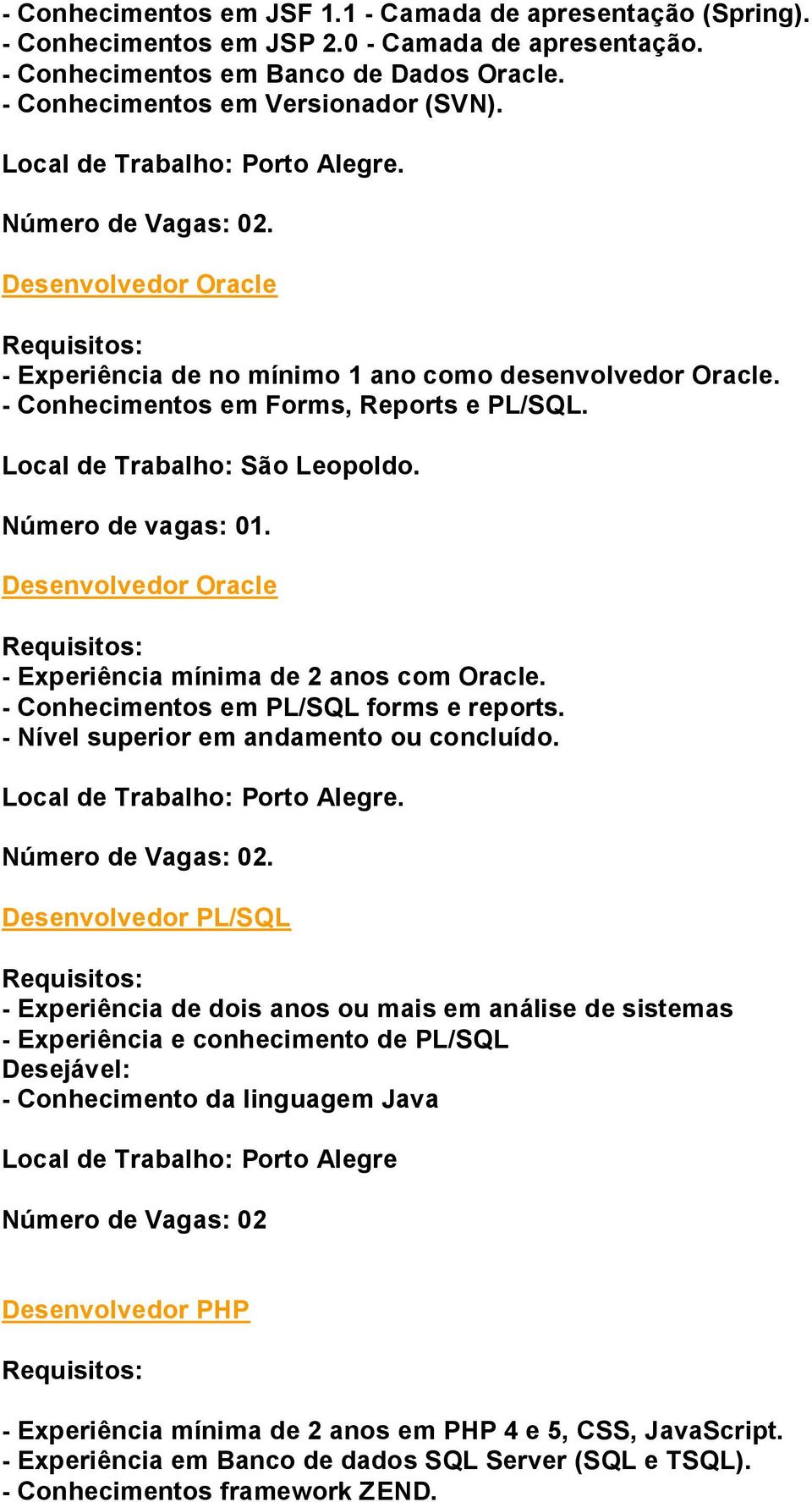 Desenvolvedor Oracle - Experiência mínima de 2 anos com Oracle. - Conhecimentos em PL/SQL forms e reports. - Nível superior em andamento ou concluído.