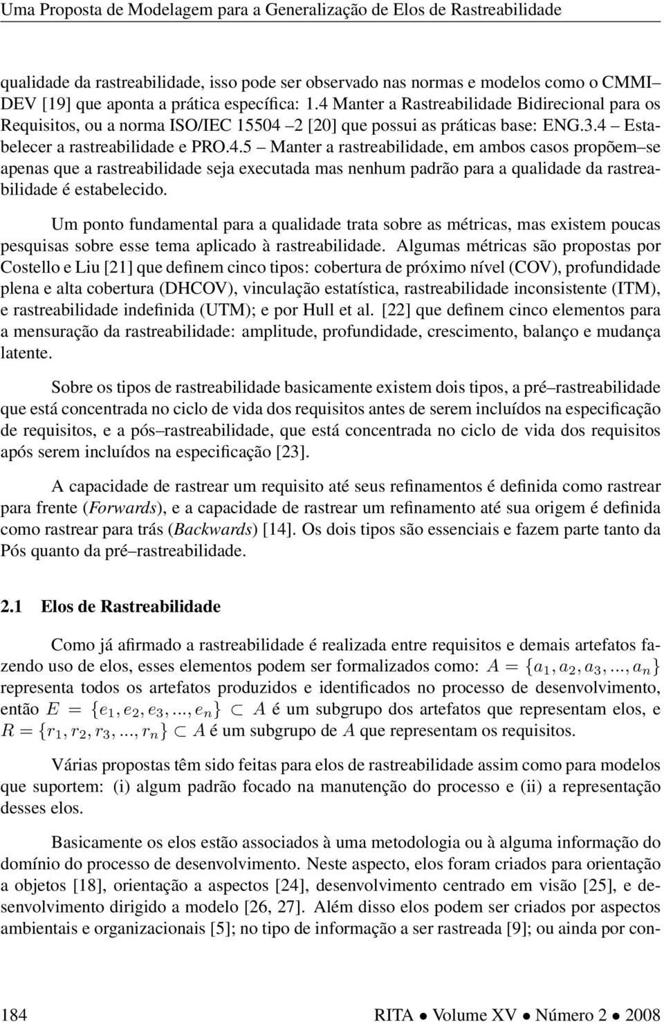 Um ponto fundamental para a qualidade trata sobre as métricas, mas existem poucas pesquisas sobre esse tema aplicado à rastreabilidade.