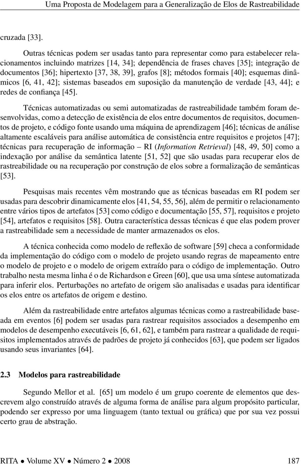 [37, 38, 39], grafos [8]; métodos formais [40]; esquemas dinâmicos [6, 41, 42]; sistemas baseados em suposição da manutenção de verdade [43, 44]; e redes de confiança [45].