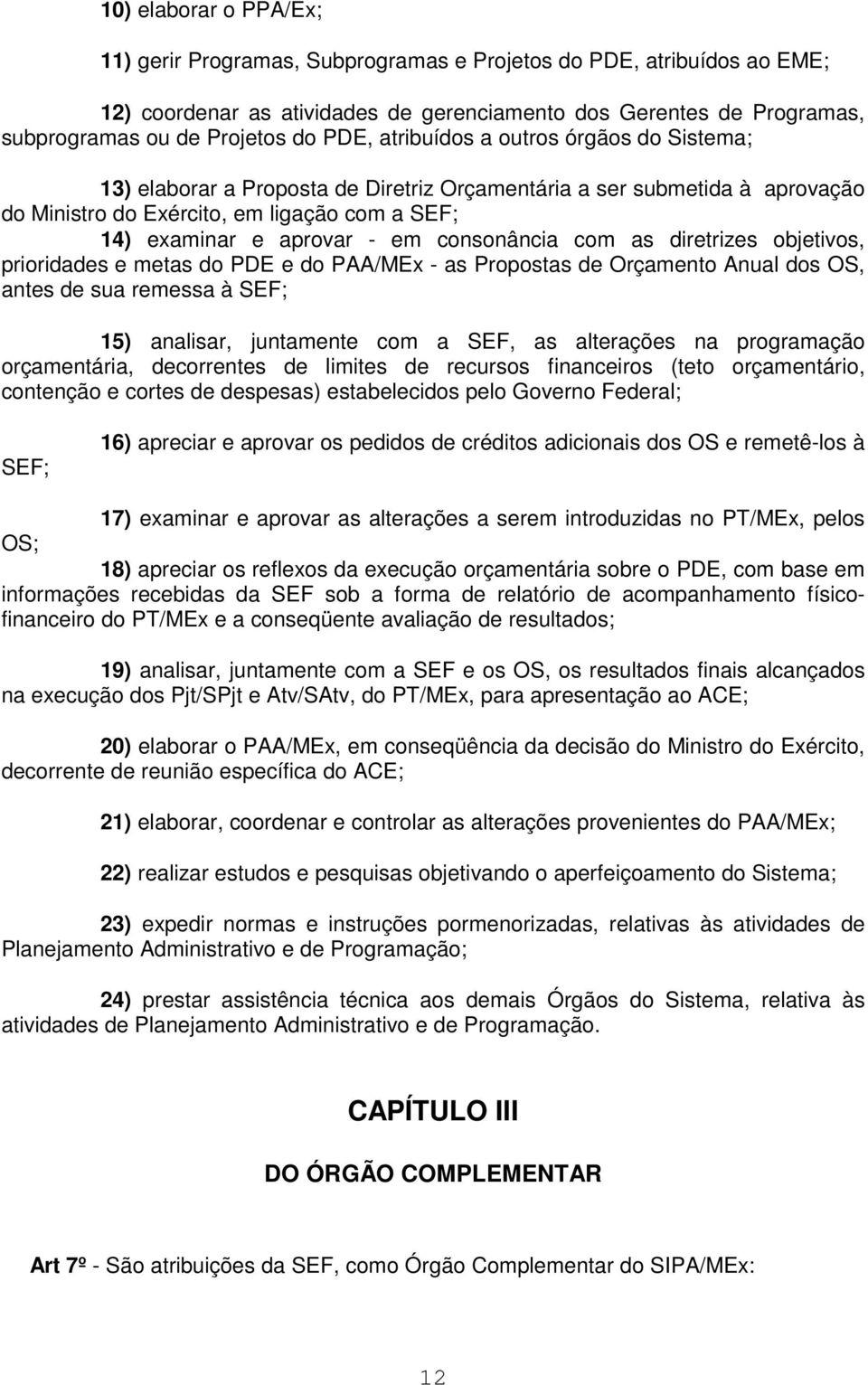 consonância com as diretrizes objetivos, prioridades e metas do PDE e do PAA/MEx - as Propostas de Orçamento Anual dos OS, antes de sua remessa à SEF; 15) analisar, juntamente com a SEF, as