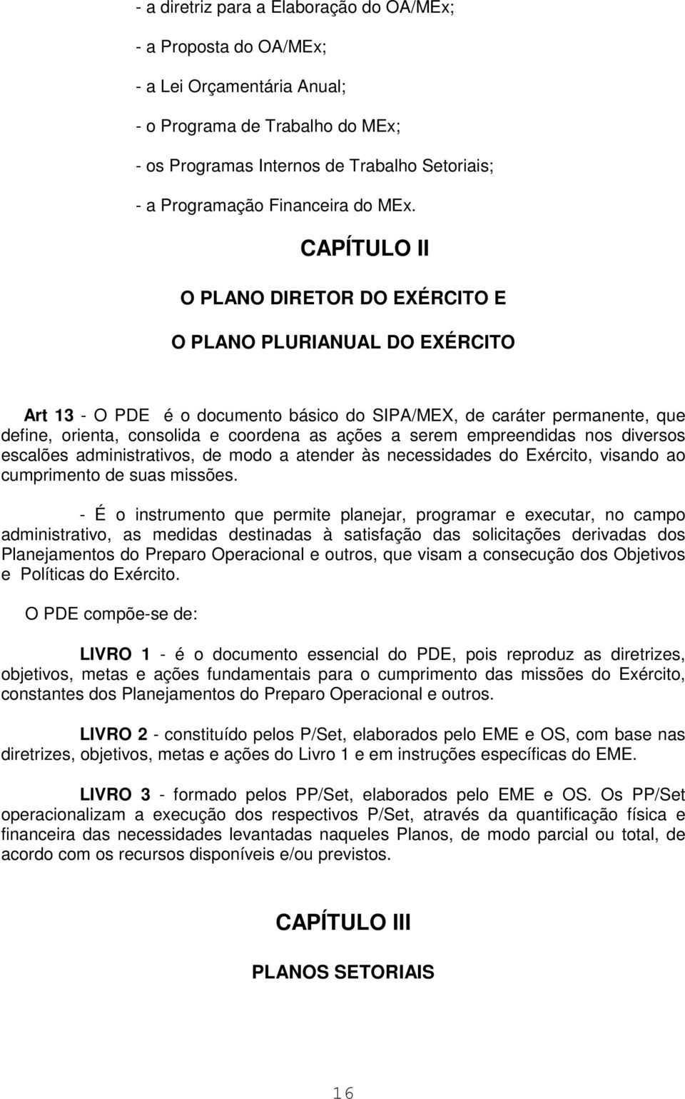 II O PLANO DIRETOR DO EXÉRCITO E O PLANO PLURIANUAL DO EXÉRCITO Art 13 - O PDE é o documento básico do SIPA/MEX, de caráter permanente, que define, orienta, consolida e coordena as ações a serem