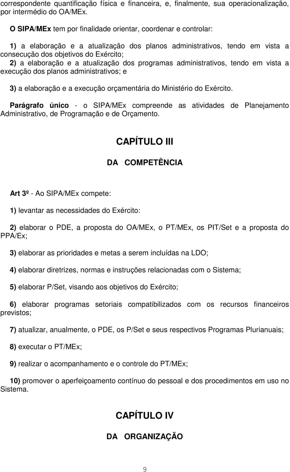 atualização dos programas administrativos, tendo em vista a execução dos planos administrativos; e 3) a elaboração e a execução orçamentária do Ministério do Exército.