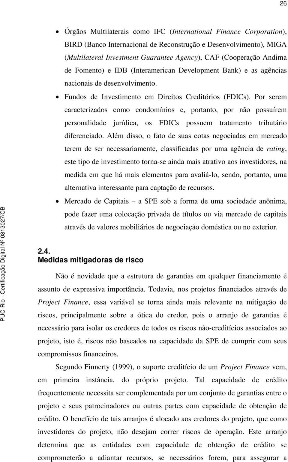 Por serem caracterizados como condomínios e, portanto, por não possuírem personalidade jurídica, os FDICs possuem tratamento tributário diferenciado.