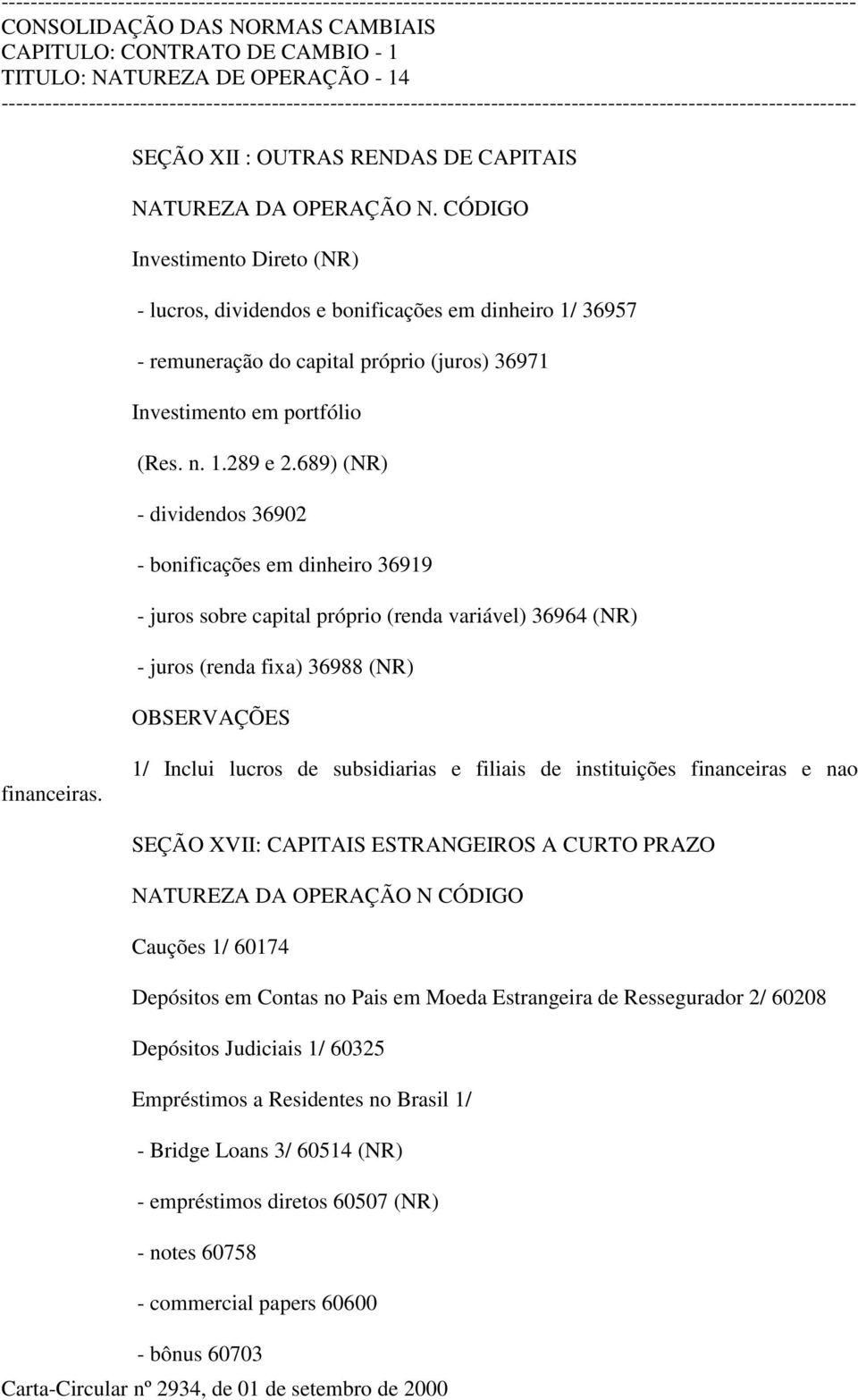 689) (NR) - dividendos 36902 - bonificações em dinheiro 36919 - juros sobre capital próprio (renda variável) 36964 (NR) - juros (renda fixa) 36988 (NR) OBSERVAÇÕES financeiras.