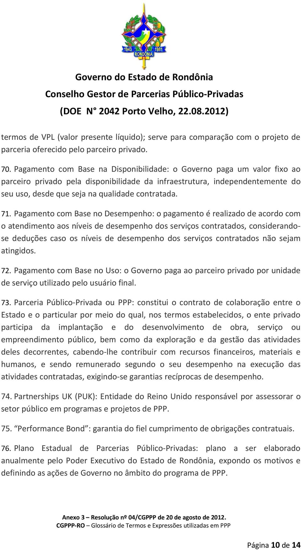 71. Pagamento com Base no Desempenho: o pagamento é realizado de acordo com o atendimento aos níveis de desempenho dos serviços contratados, considerandose deduções caso os níveis de desempenho dos