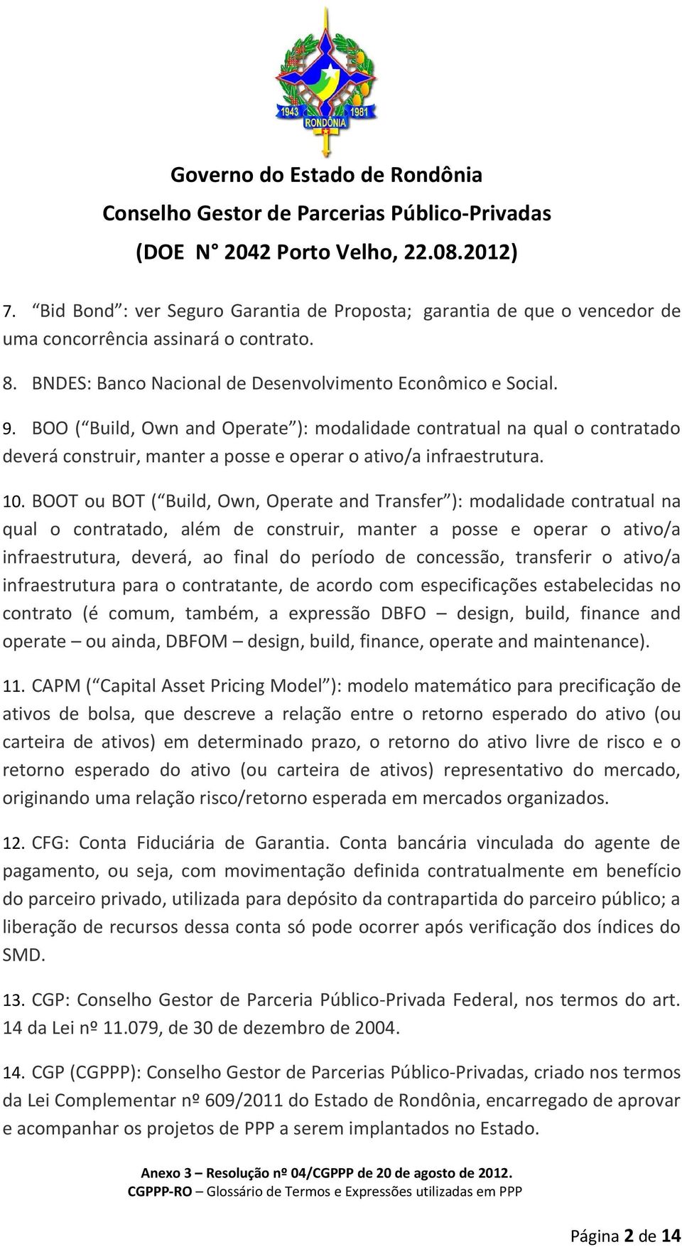 BOOT ou BOT ( Build, Own, Operate and Transfer ): modalidade contratual na qual o contratado, além de construir, manter a posse e operar o ativo/a infraestrutura, deverá, ao final do período de