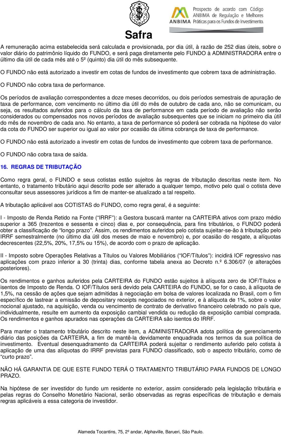 O FUNDO não está autorizado a investir em cotas de fundos de investimento que cobrem taxa de administração. O FUNDO não cobra taxa de performance.