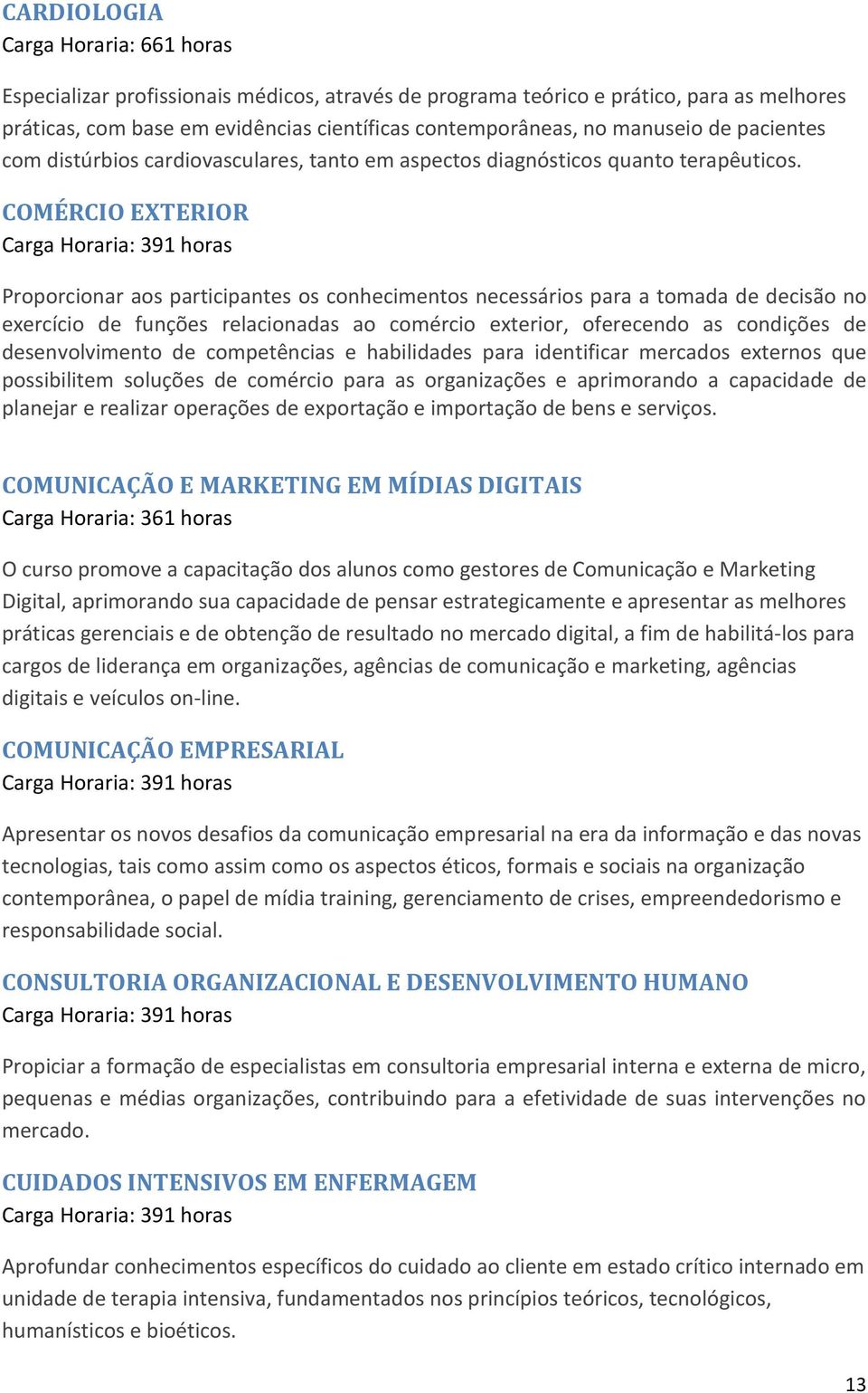 COMÉRCIO EXTERIOR Carga Horaria: 391 horas Proporcionar aos participantes os conhecimentos necessários para a tomada de decisão no exercício de funções relacionadas ao comércio exterior, oferecendo