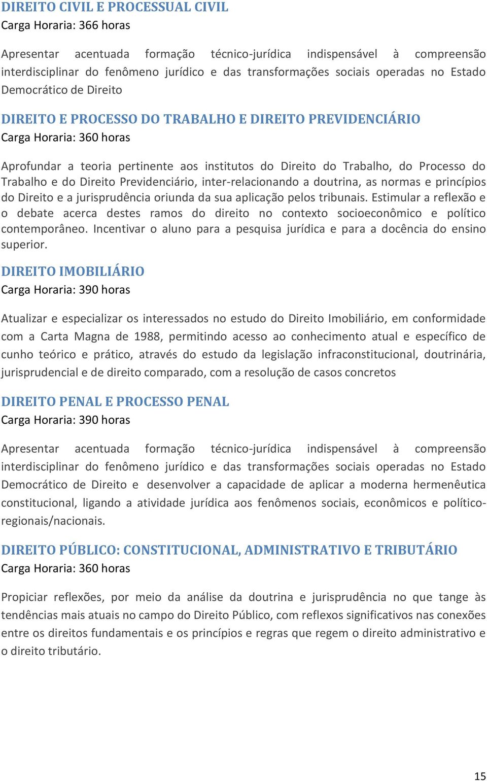 Processo do Trabalho e do Direito Previdenciário, inter-relacionando a doutrina, as normas e princípios do Direito e a jurisprudência oriunda da sua aplicação pelos tribunais.