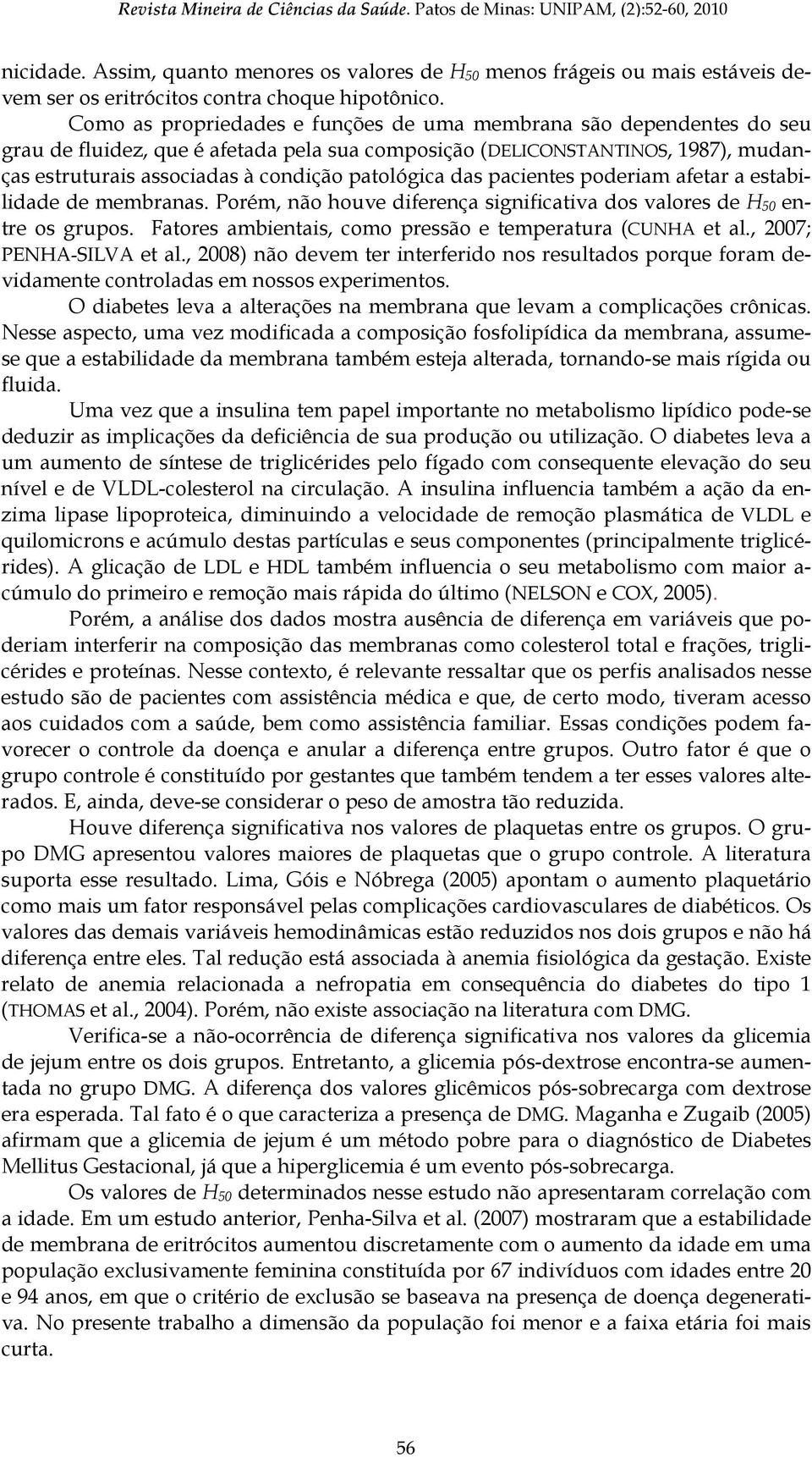 Como as propriedades e funções de uma membrana são dependentes do seu grau de fluidez, que é afetada pela sua composição (DELICONSTANTINOS, 1987), mudanças estruturais associadas à condição