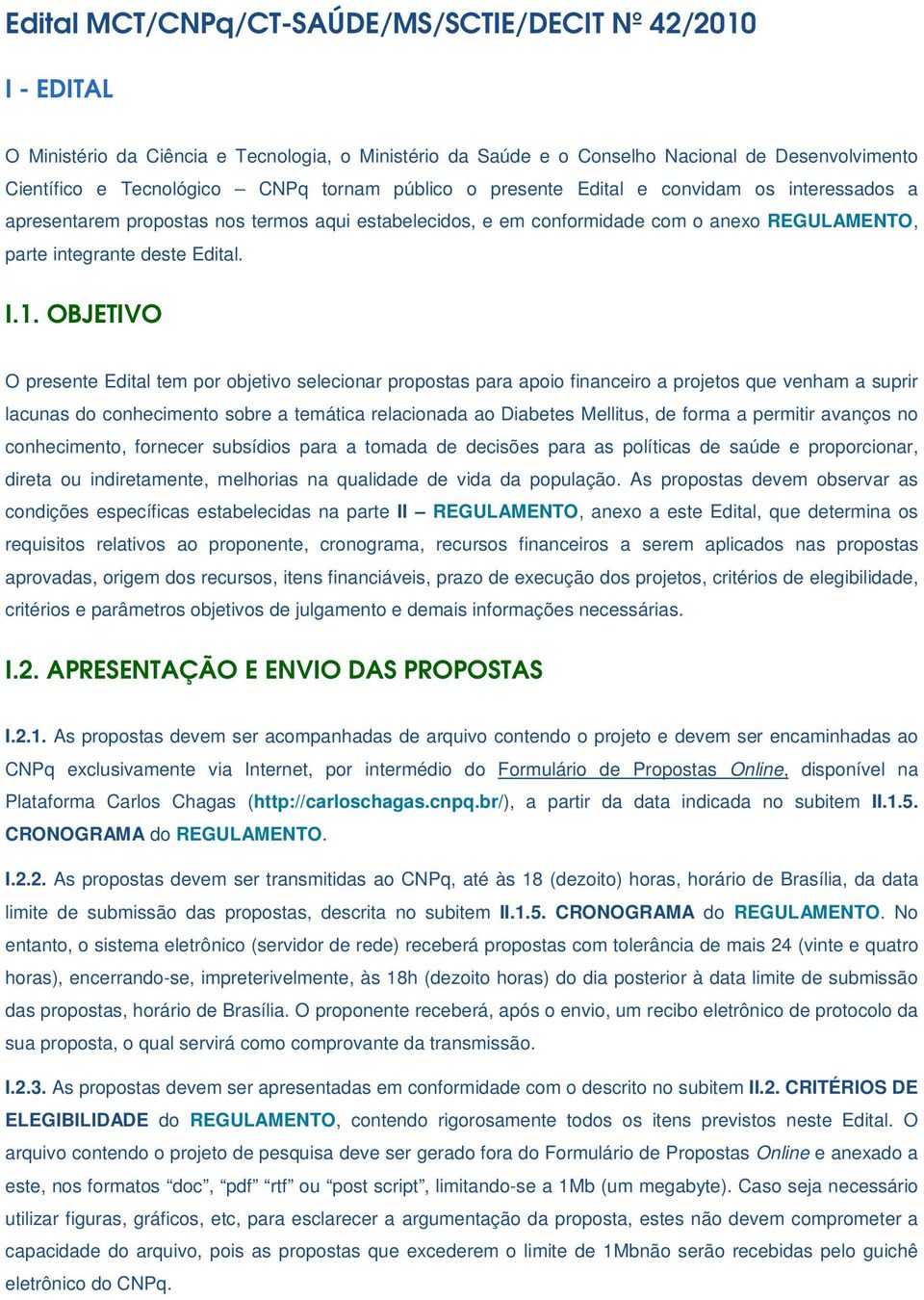 OBJETIVO O presente Edital tem por objetivo selecionar propostas para apoio financeiro a projetos que venham a suprir lacunas do conhecimento sobre a temática relacionada ao Diabetes Mellitus, de